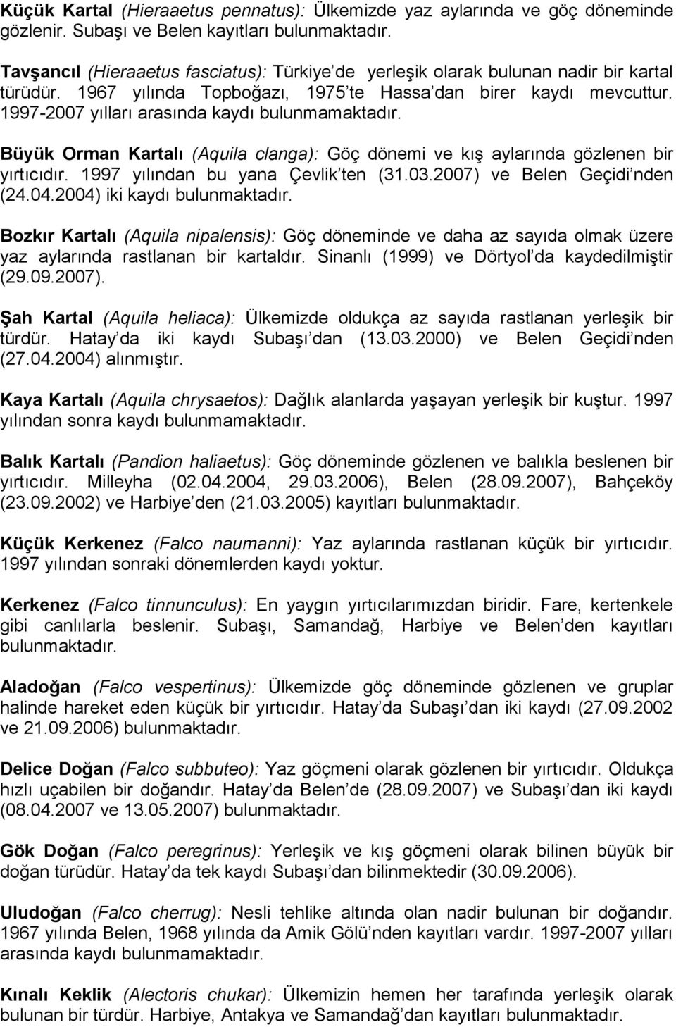 1997-2007 yılları arasında kaydı bulunmamaktadır. Büyük Orman Kartalı (Aquila clanga): Göç dönemi ve kış aylarında gözlenen bir yırtıcıdır. 1997 yılından bu yana Çevlik ten (31.03.