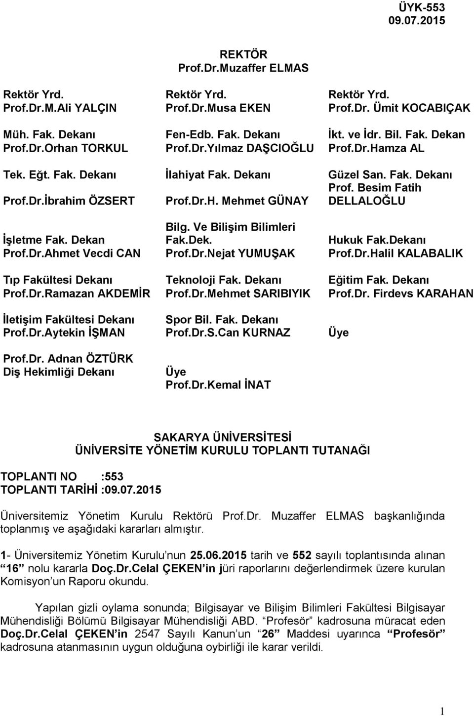 Ve Bilişim Bilimleri İşletme Fak. Dekan Fak.Dek. Hukuk Fak.Dekanı Prof.Dr.Ahmet Vecdi CAN Prof.Dr.Nejat YUMUŞAK Prof.Dr.Halil KALABALIK Tıp Fakültesi Dekanı Teknoloji Fak. Dekanı Eğitim Fak.