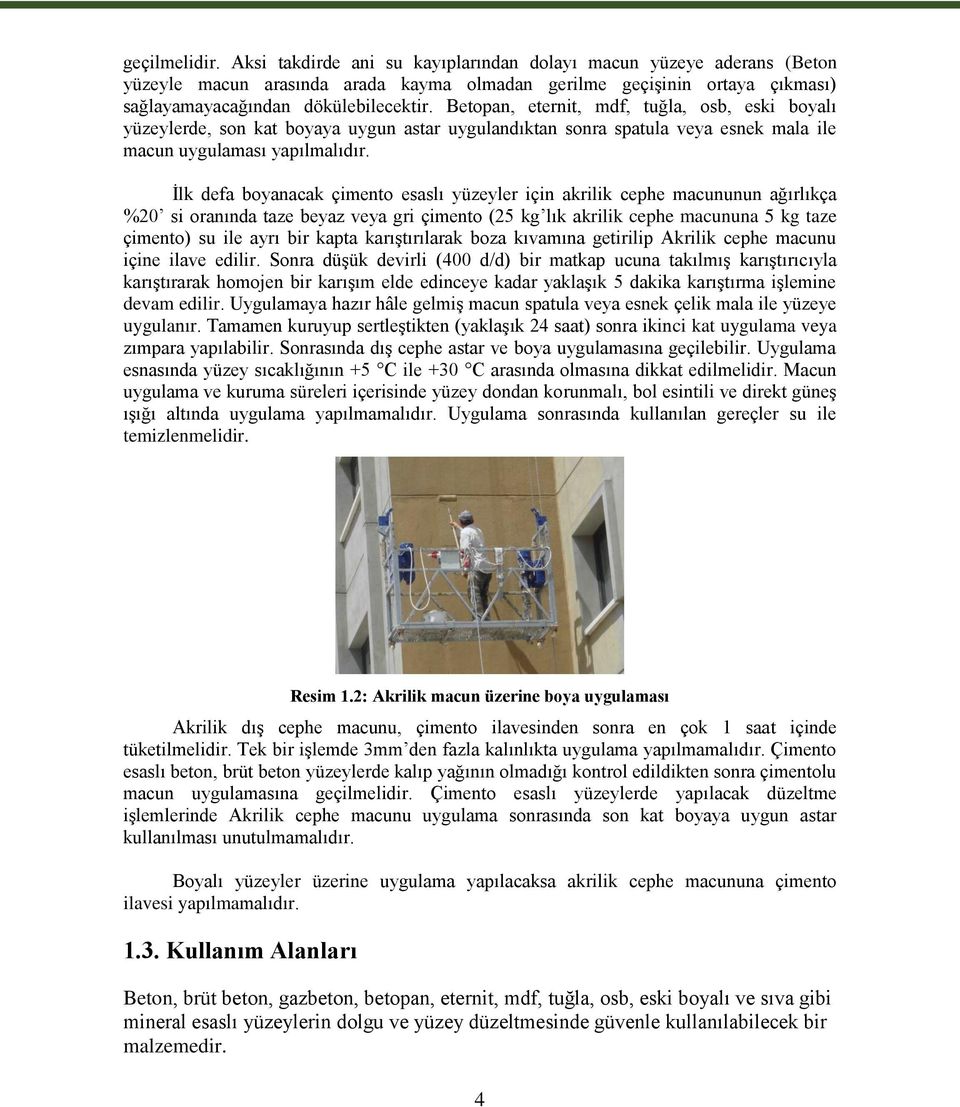 İlk defa boyanacak çimento esaslı yüzeyler için akrilik cephe macununun ağırlıkça %20 si oranında taze beyaz veya gri çimento (25 kg lık akrilik cephe macununa 5 kg taze çimento) su ile ayrı bir