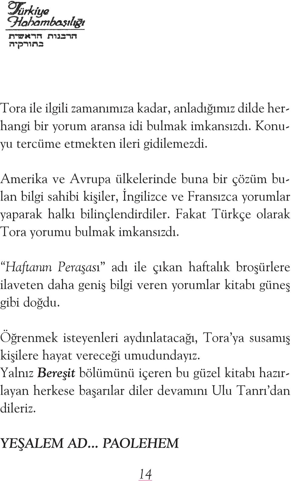 Fakat Türkçe olarak Tora yorumu bulmak imkansýzdý. Haftanýn Peraşasý adý ile çýkan haftalýk broşürlere ilaveten daha geniş bilgi veren yorumlar kitabý güneş gibi doðdu.