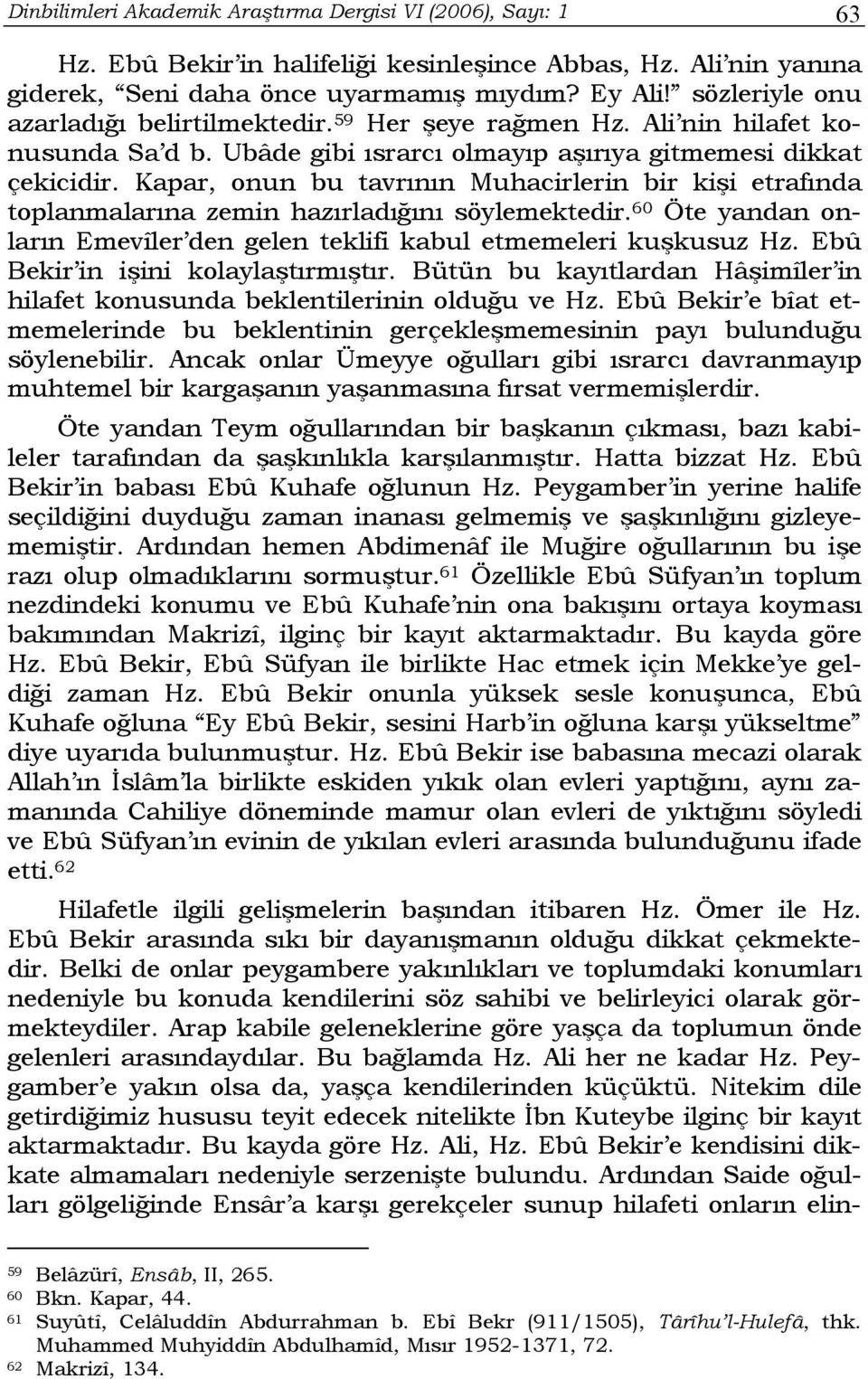 Kapar, onun bu tavrının Muhacirlerin bir kişi etrafında toplanmalarına zemin hazırladığını söylemektedir. 60 Öte yandan onların Emevîler den gelen teklifi kabul etmemeleri kuşkusuz Hz.