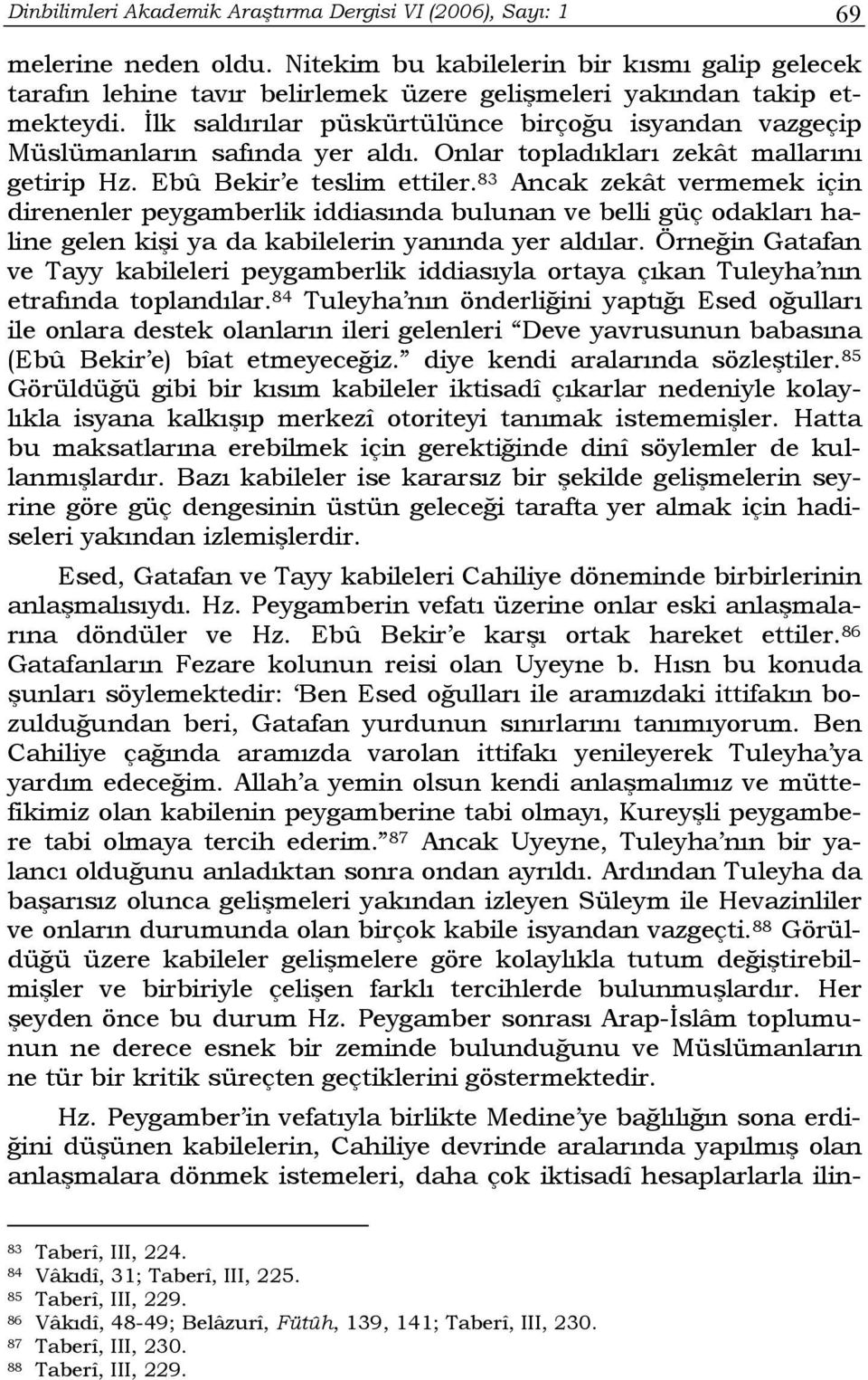 İlk saldırılar püskürtülünce birçoğu isyandan vazgeçip Müslümanların safında yer aldı. Onlar topladıkları zekât mallarını getirip Hz. Ebû Bekir e teslim ettiler.