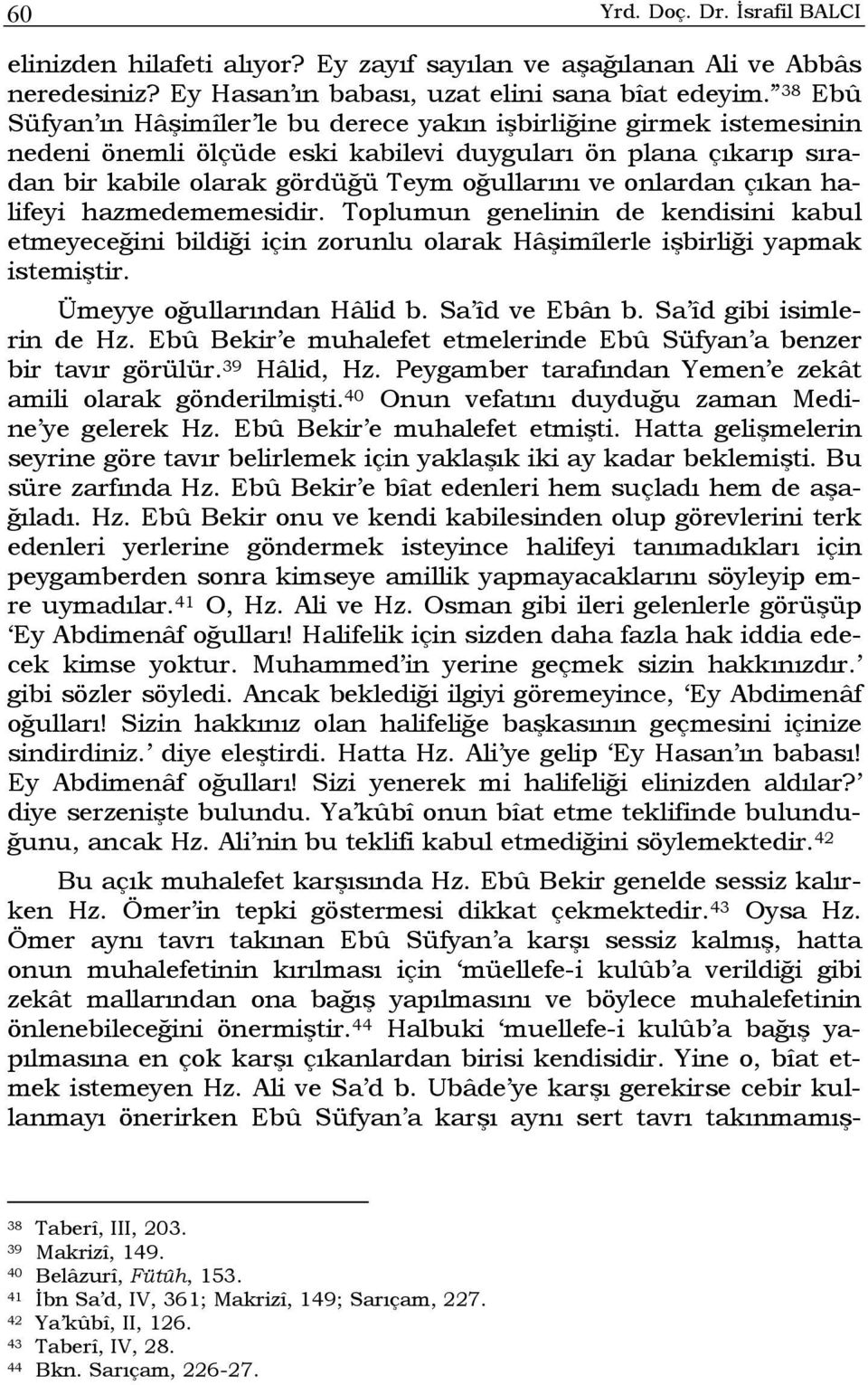 onlardan çıkan halifeyi hazmedememesidir. Toplumun genelinin de kendisini kabul etmeyeceğini bildiği için zorunlu olarak Hâşimîlerle işbirliği yapmak istemiştir. Ümeyye oğullarından Hâlid b.