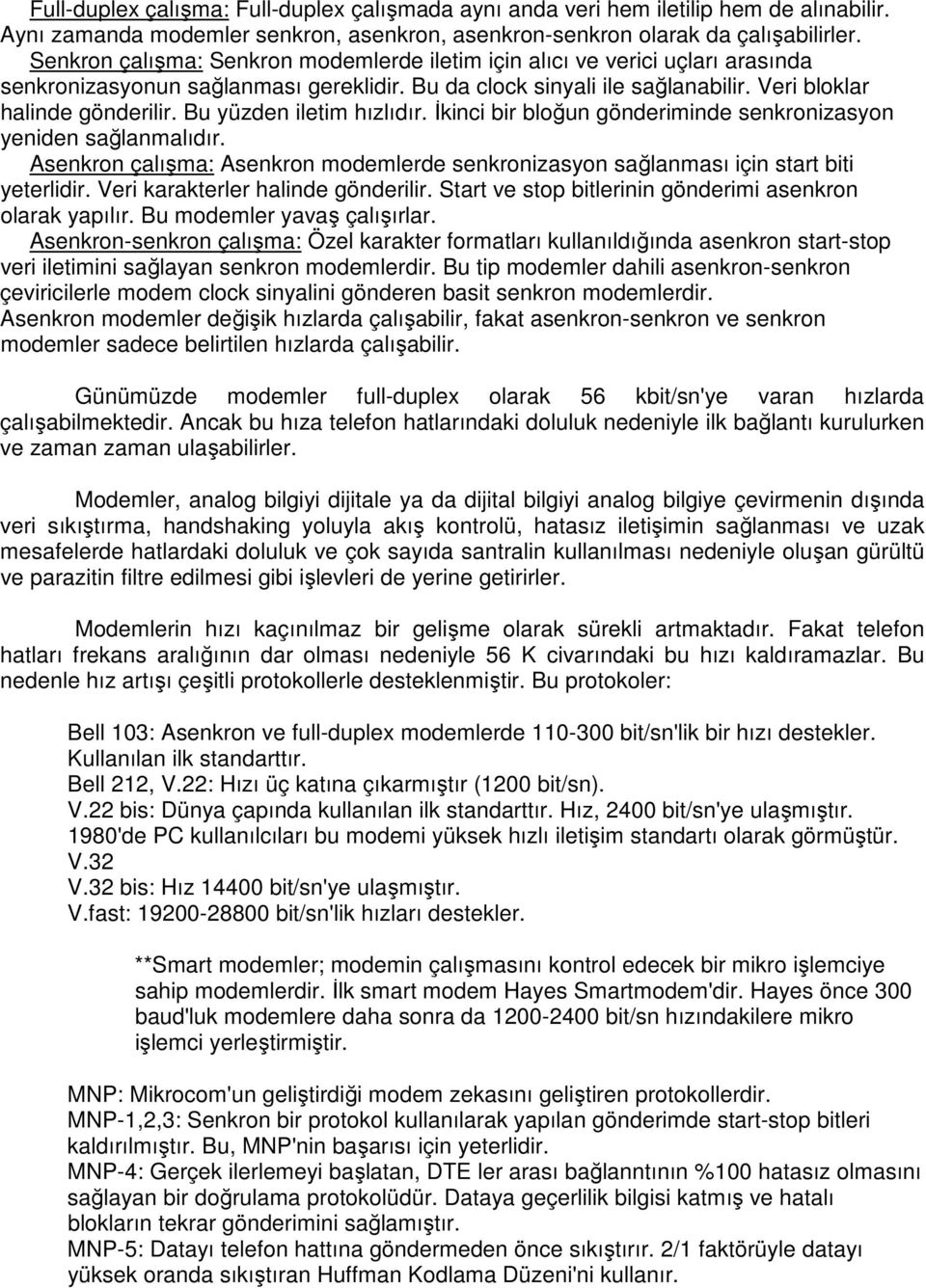 Bu yüzden iletim hızlıdır. İkinci bir bloğun gönderiminde senkronizasyon yeniden sağlanmalıdır. Asenkron çalışma: Asenkron modemlerde senkronizasyon sağlanması için start biti yeterlidir.