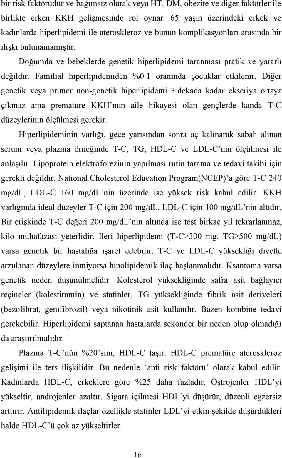 Doğumda ve bebeklerde genetik hiperlipidemi taranması pratik ve yararlı değildir. Familial hiperlipidemiden %0.1 oranında çocuklar etkilenir. Diğer genetik veya primer non-genetik hiperlipidemi 3.