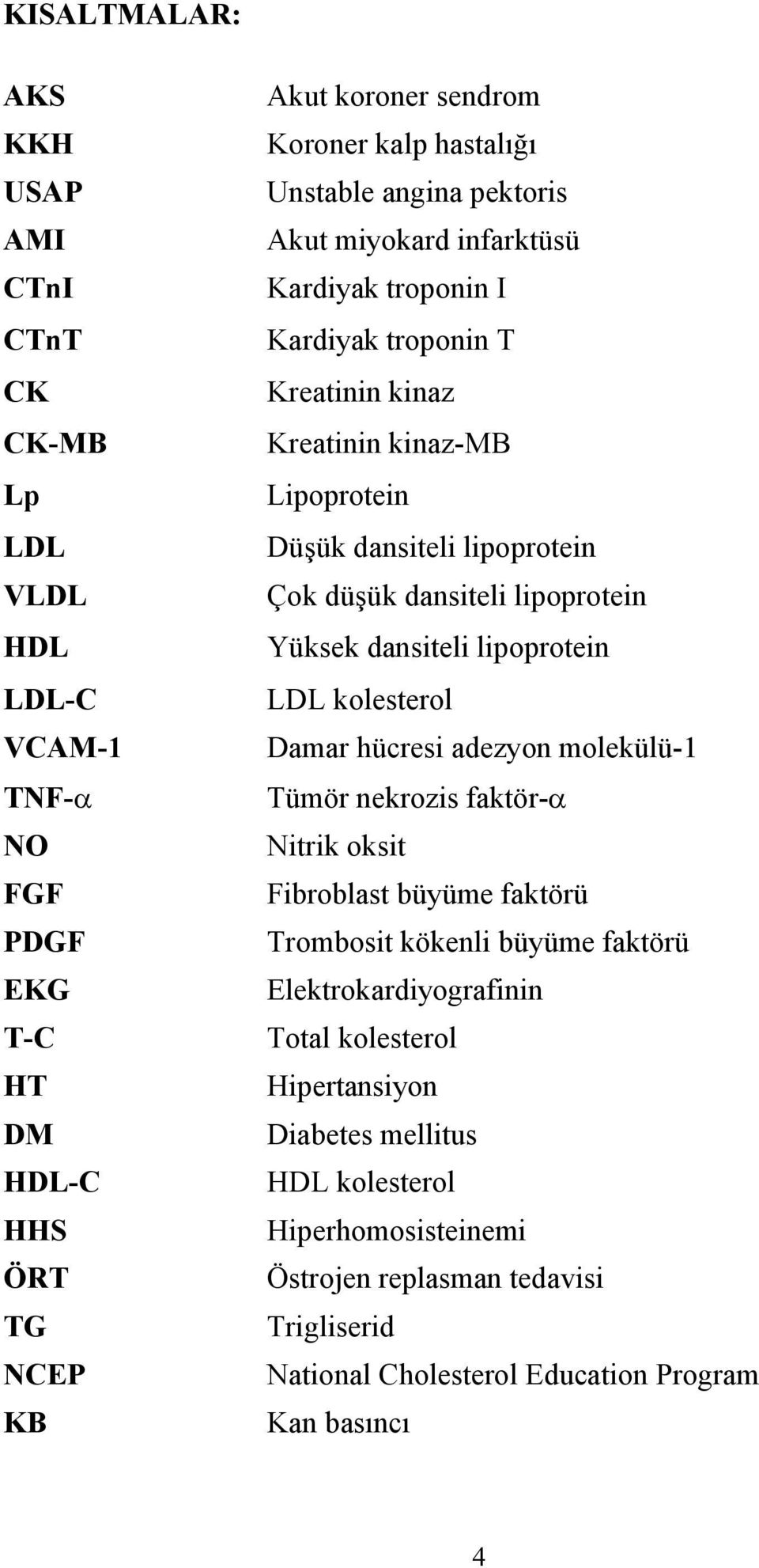 lipoprotein Yüksek dansiteli lipoprotein LDL kolesterol Damar hücresi adezyon molekülü-1 Tümör nekrozis faktör- Nitrik oksit Fibroblast büyüme faktörü Trombosit kökenli büyüme faktörü