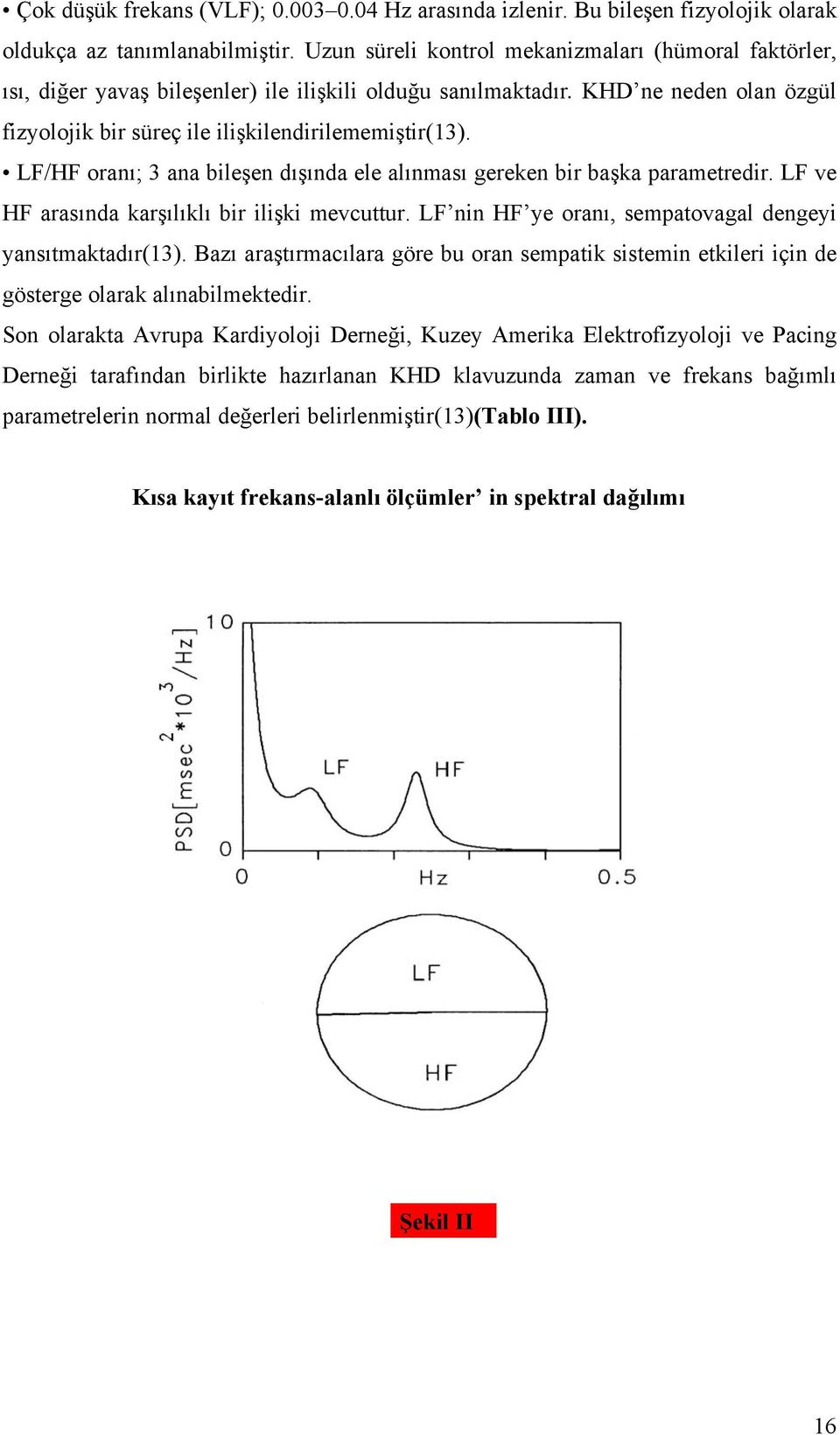 LF/HF oranı; 3 ana bileşen dışında ele alınması gereken bir başka parametredir. LF ve HF arasında karşılıklı bir ilişki mevcuttur. LF nin HF ye oranı, sempatovagal dengeyi yansıtmaktadır(13).