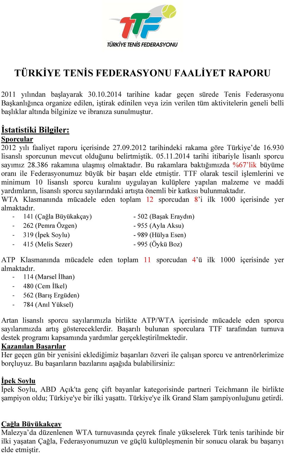 İstatistiki Bilgiler: Sporcular 2012 yılı faaliyet raporu içerisinde 27.09.2012 tarihindeki rakama göre Türkiye de 16.930 lisanslı sporcunun mevcut olduğunu belirtmiştik. 05.11.