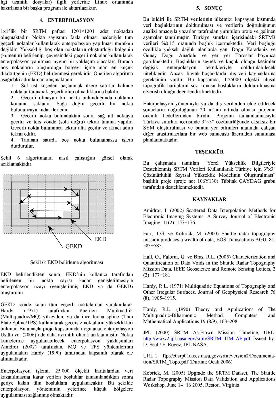 Yüksekliği boş olan noktaların oluşturduğu bölgenin (kümenin) belirlenip, çevresindeki geçerli noktalar kullanılarak enterpolasyon yapılması uygun bir yaklaşım olacaktır.