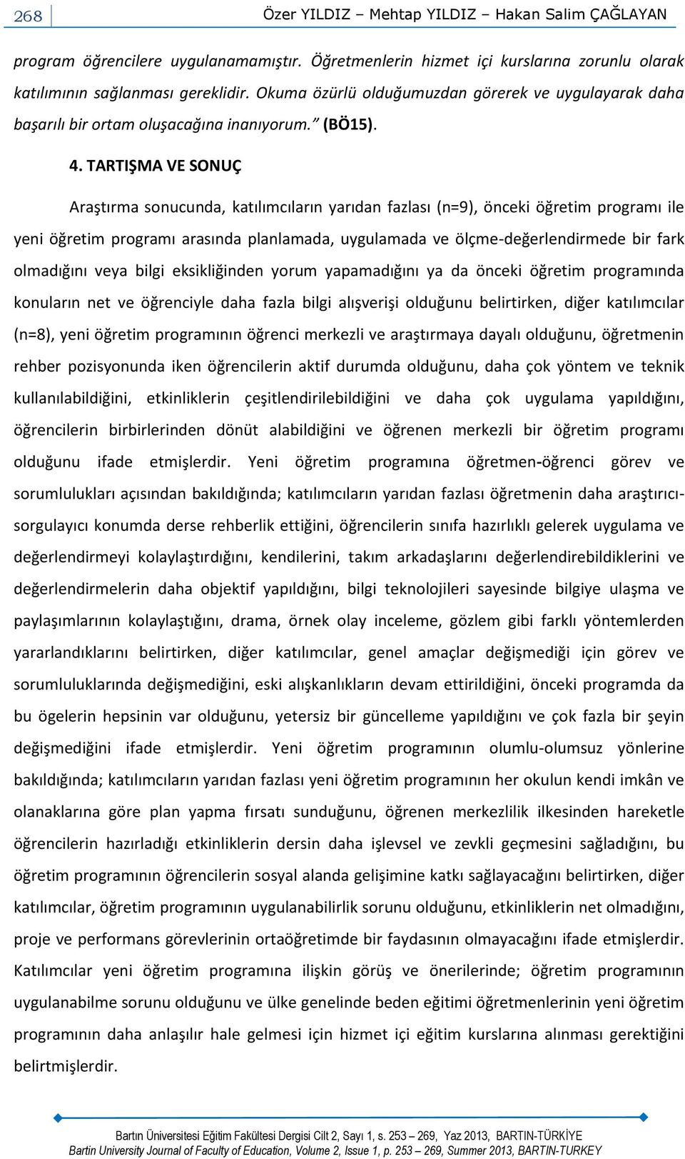 TARTIŞMA VE SONUÇ Araştırma sonucunda, katılımcıların yarıdan fazlası (n=9), önceki öğretim programı ile yeni öğretim programı arasında planlamada, uygulamada ve ölçme-değerlendirmede bir fark