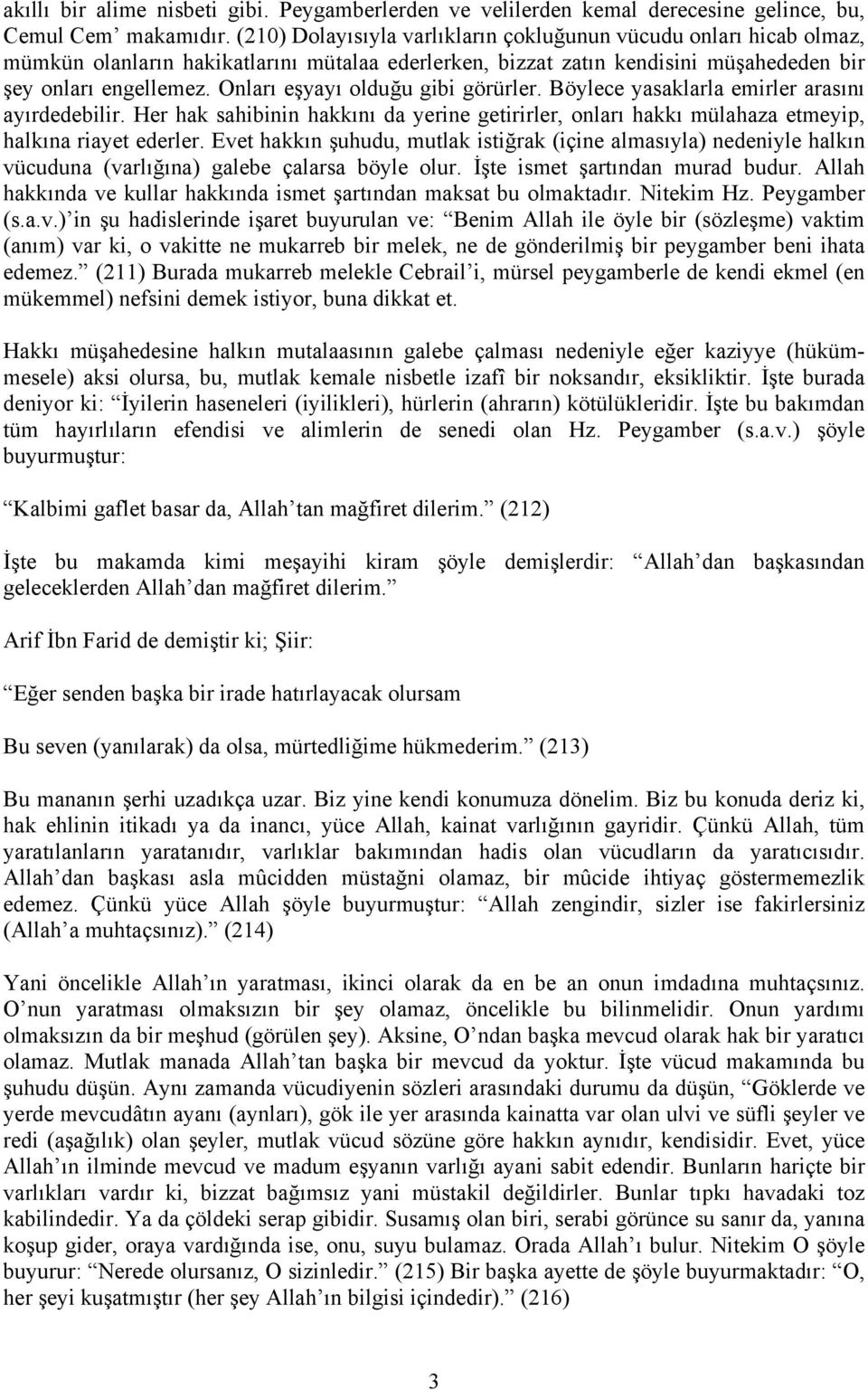 Onları eşyayı olduğu gibi görürler. Böylece yasaklarla emirler arasını ayırdedebilir. Her hak sahibinin hakkını da yerine getirirler, onları hakkı mülahaza etmeyip, halkına riayet ederler.