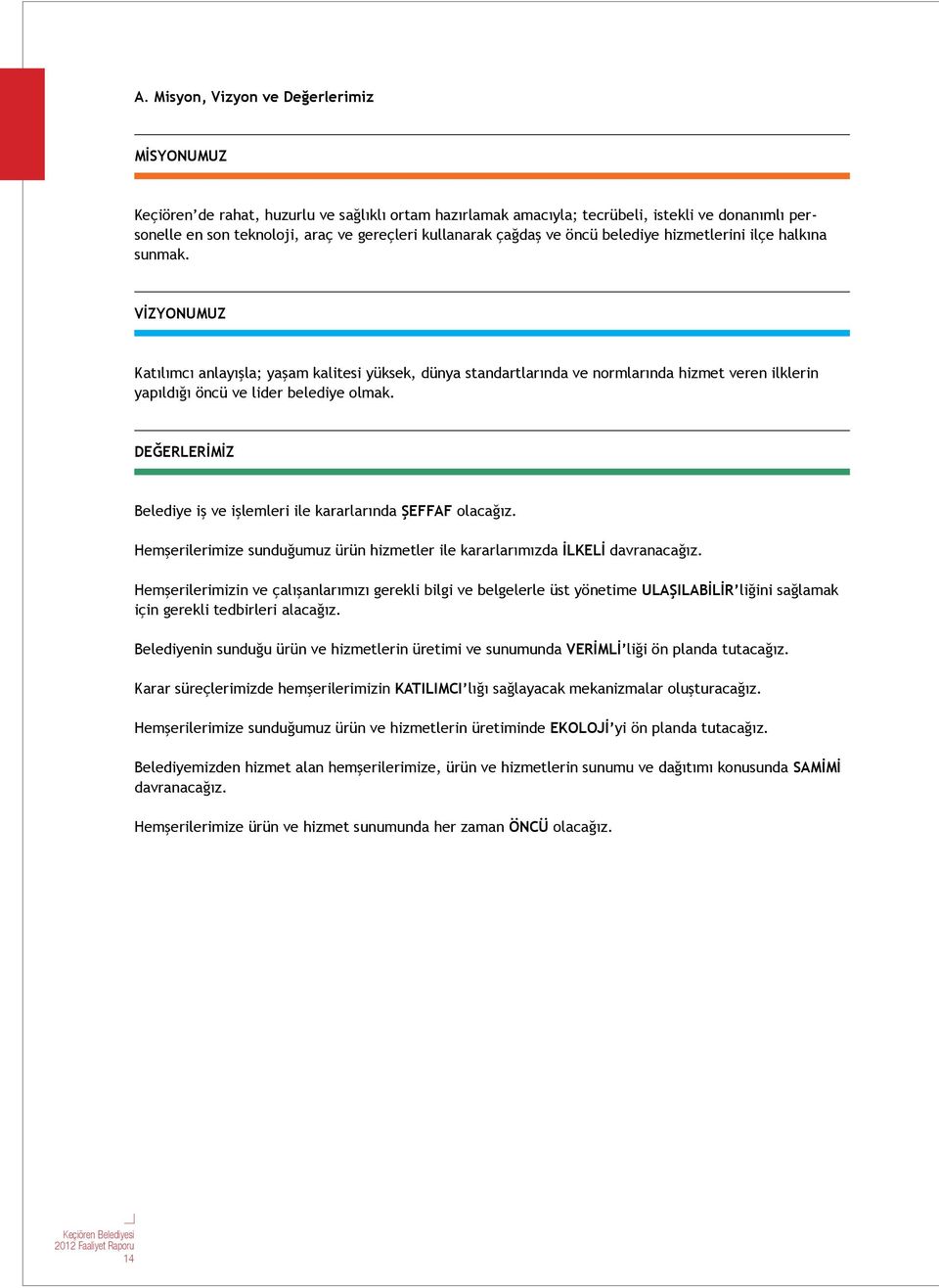 VİZYONUMUZ Katılımcı anlayışla; yaşam kalitesi yüksek, dünya standartlarında ve normlarında hizmet veren ilklerin yapıldığı öncü ve lider belediye olmak.