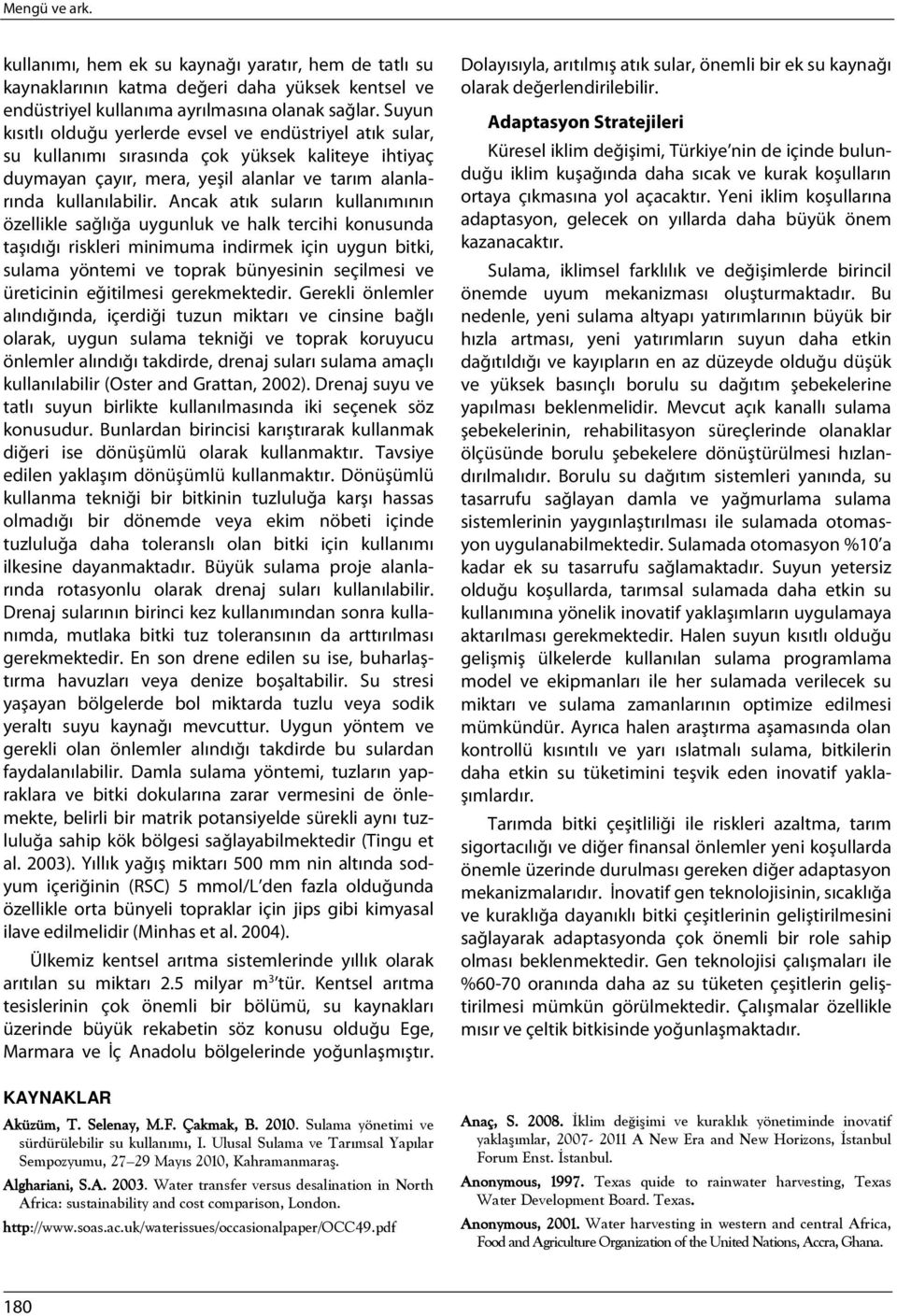 Ancak atık suların kullanımının özellikle sağlığa uygunluk ve halk tercihi konusunda taşıdığı riskleri minimuma indirmek için uygun bitki, sulama yöntemi ve toprak bünyesinin seçilmesi ve üreticinin