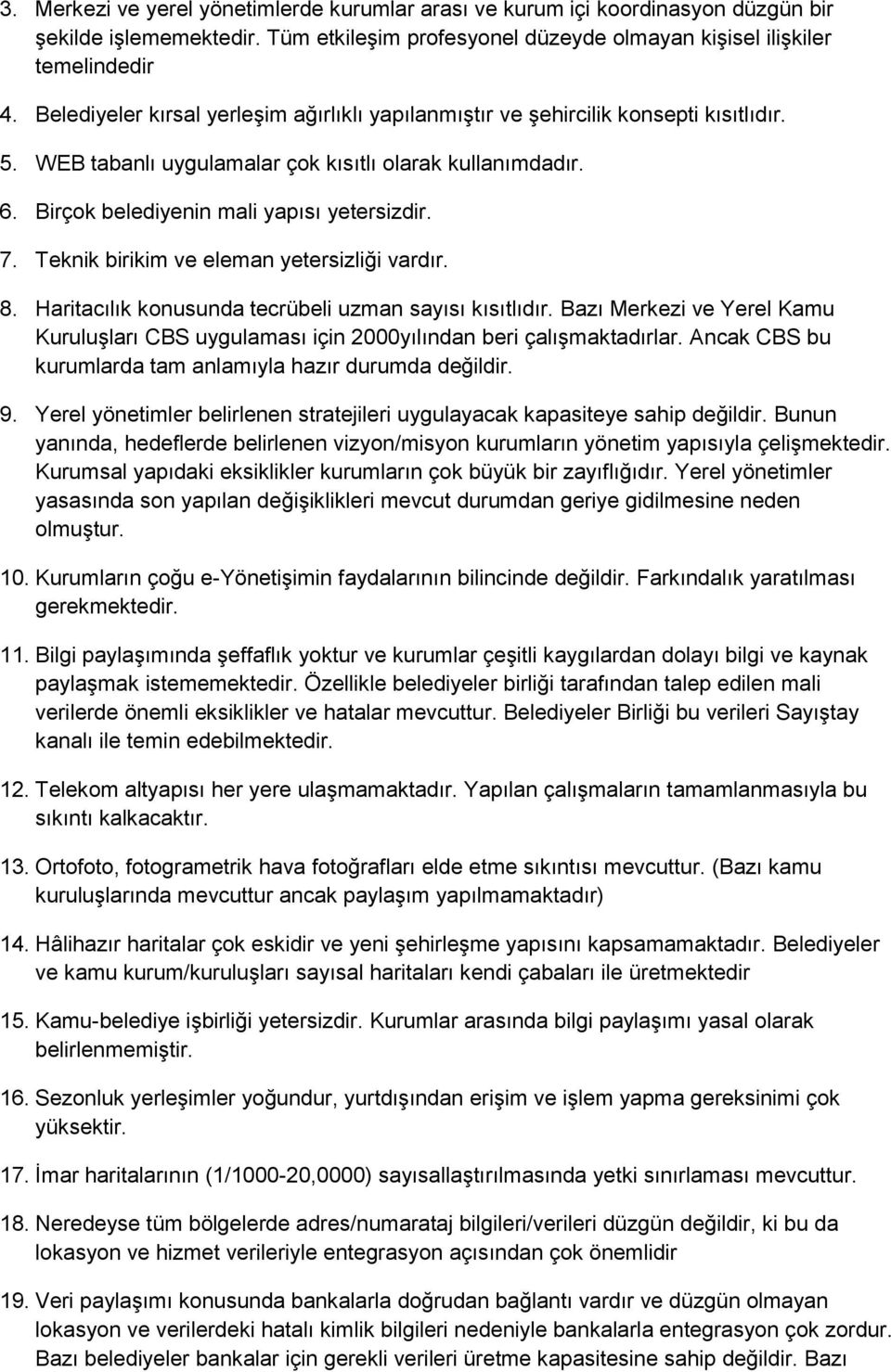 Teknik birikim ve eleman yetersizliği vardır. 8. Haritacılık konusunda tecrübeli uzman sayısı kısıtlıdır. Bazı Merkezi ve Yerel Kamu Kuruluşları CBS uygulaması için 2000yılından beri çalışmaktadırlar.