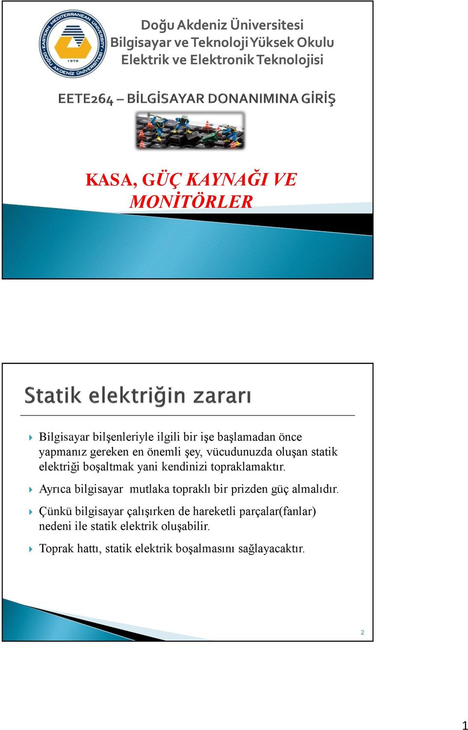 elektriği boşaltmak yani kendinizi topraklamaktır. Ayrıca bilgisayar mutlaka topraklı bir prizden güç almalıdır.