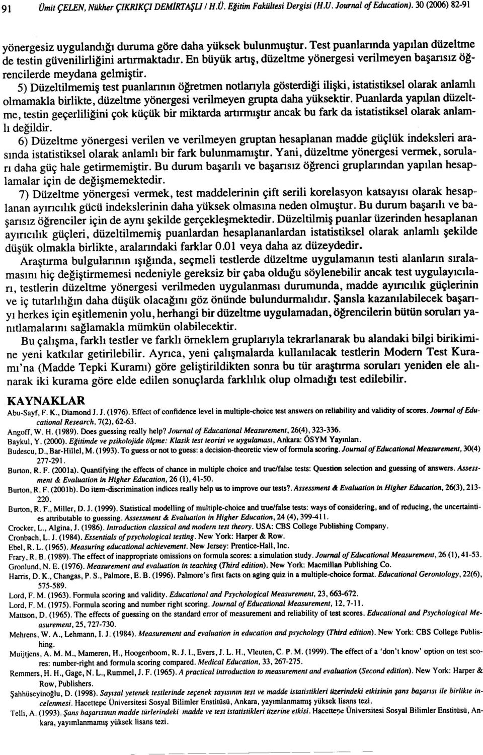 5) Düzeltilmemiş test puanlarının öğretmen notlarıyla gösterdiği ilişki, istatistikselolarak anlamlı olmamakla birlikte, düzeltme yönergesi verilmeyen grupta daha yüksektir.