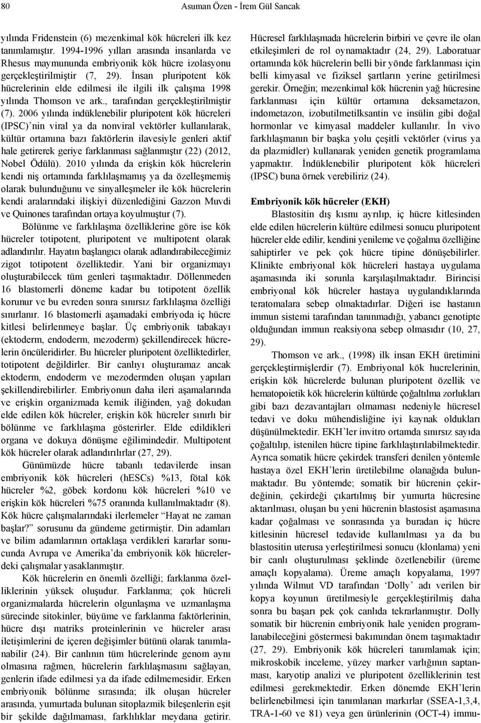 İnsan pluripotent kök hücrelerinin elde edilmesi ile ilgili ilk çalışma 1998 yılında Thomson ve ark., tarafından gerçekleştirilmiştir (7).