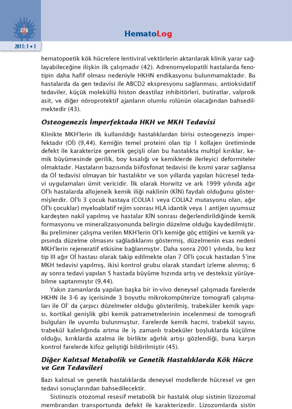 Bu hastalarda da gen tedavisi ile ABCD2 ekspresyonu sağlanması, antioksidatif tedaviler, küçük moleküllü histon deastilaz inhibitörleri, butiratlar, valproik asit, ve diğer nöroprotektif ajanların