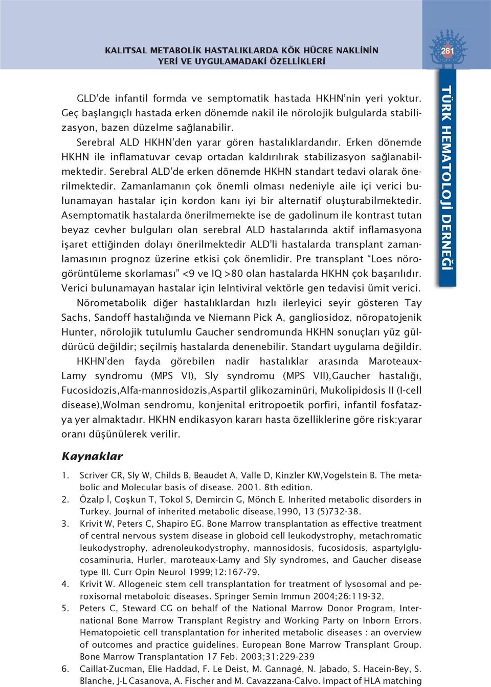 Erken dönemde HKHN ile inflamatuvar cevap ortadan kaldırılırak stabilizasyon sağlanabilmektedir. Serebral ALD de erken dönemde HKHN standart tedavi olarak önerilmektedir.