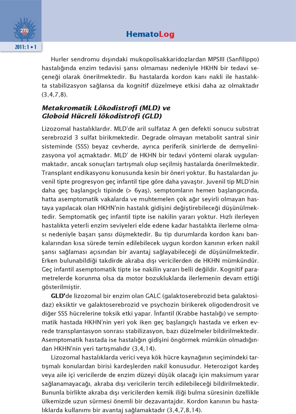 Metakromatik Lökodistrofi (MLD) ve Globoid Hücreli lökodistrofi (GLD) Lizozomal hastalıklardır. MLD de aril sulfataz A gen defekti sonucu substrat serebrozid 3 sulfat birikmektedir.