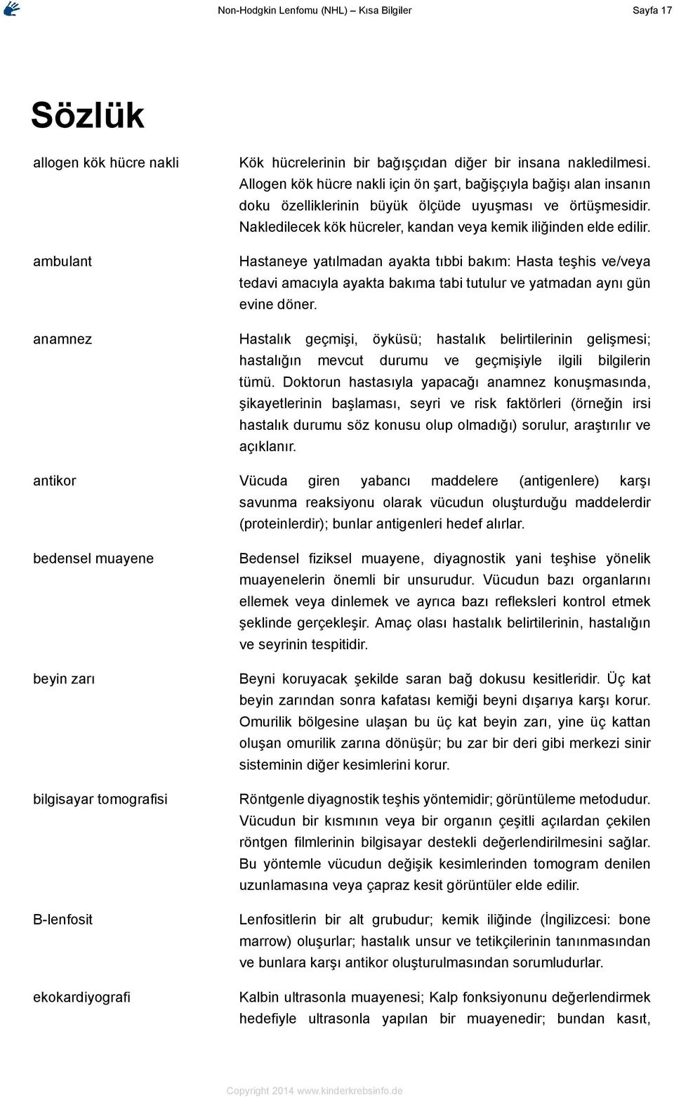 Hastaneye yatılmadan ayakta tıbbi bakım: Hasta teşhis ve/veya tedavi amacıyla ayakta bakıma tabi tutulur ve yatmadan aynı gün evine döner.