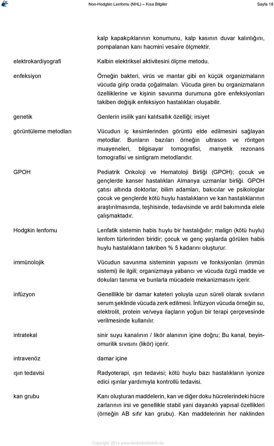 Örneğin bakteri, virüs ve mantar gibi en küçük organizmaların vücuda girip orada çoğalmaları.