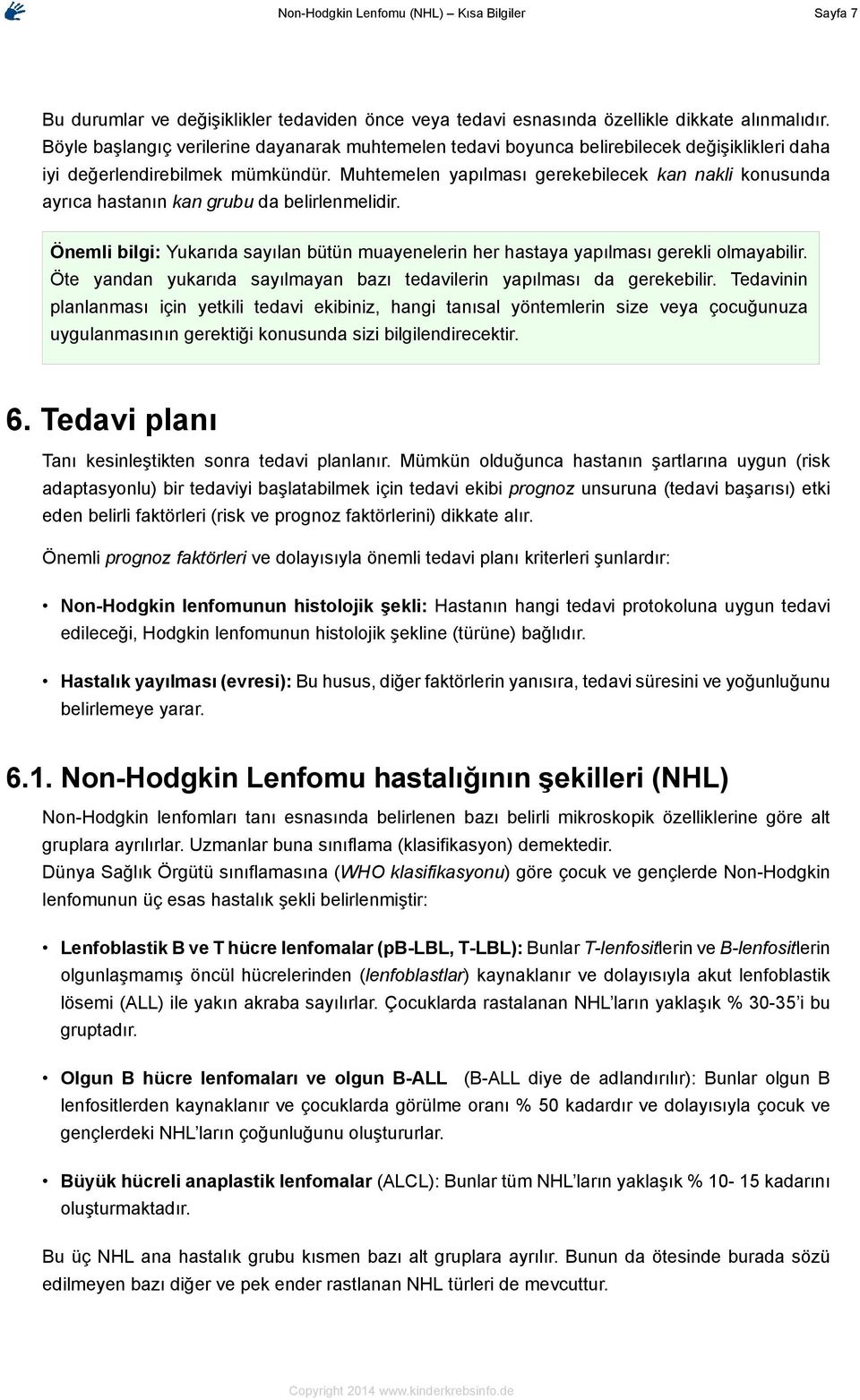 Muhtemelen yapılması gerekebilecek kan nakli konusunda ayrıca hastanın kan grubu da belirlenmelidir. Önemli bilgi: Yukarıda sayılan bütün muayenelerin her hastaya yapılması gerekli olmayabilir.