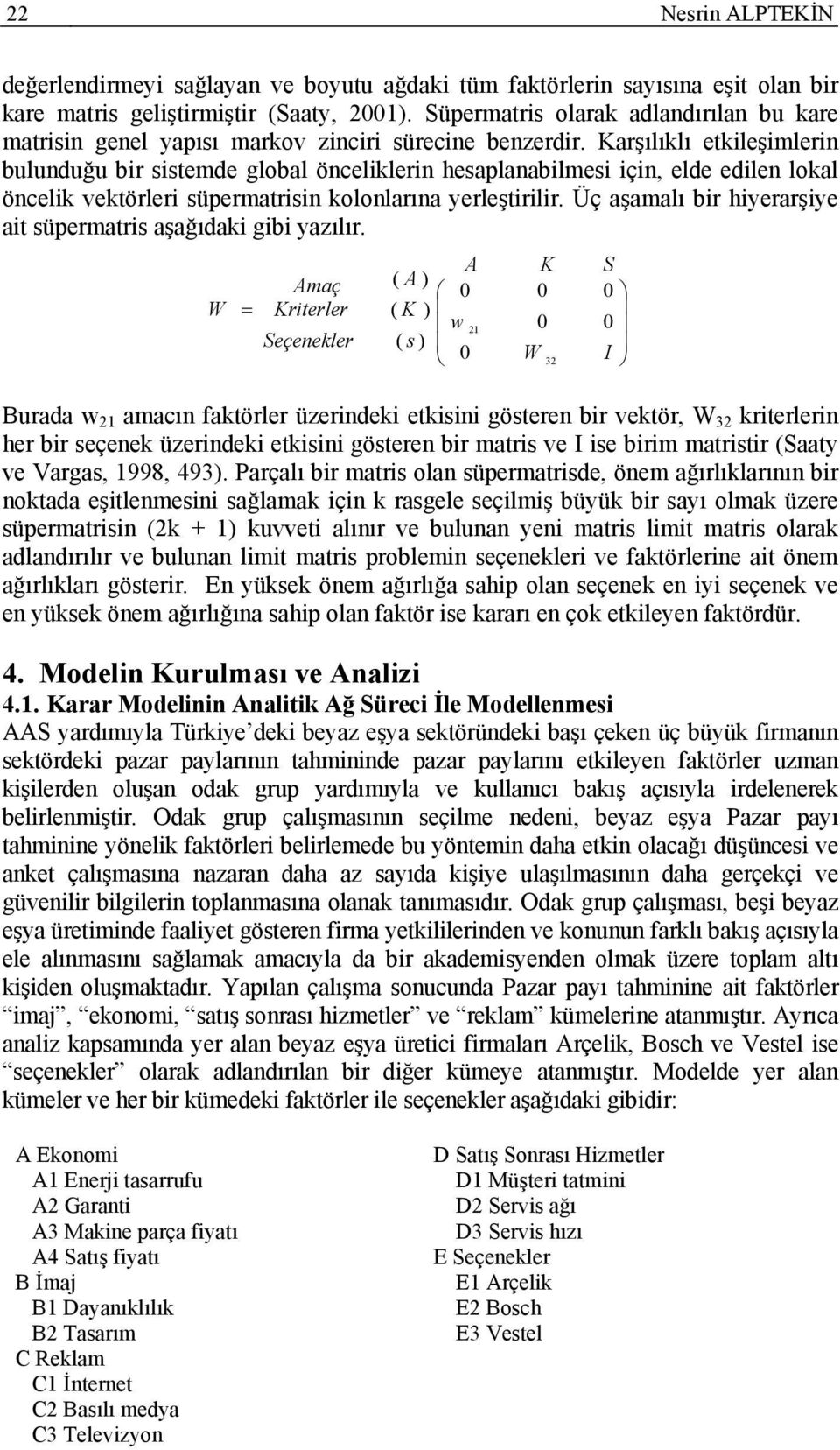 Karşılıklı etkileşimlerin bulunduğu bir sistemde global önceliklerin hesaplanabilmesi için, elde edilen lokal öncelik vektörleri süpermatrisin kolonlarına yerleştirilir.