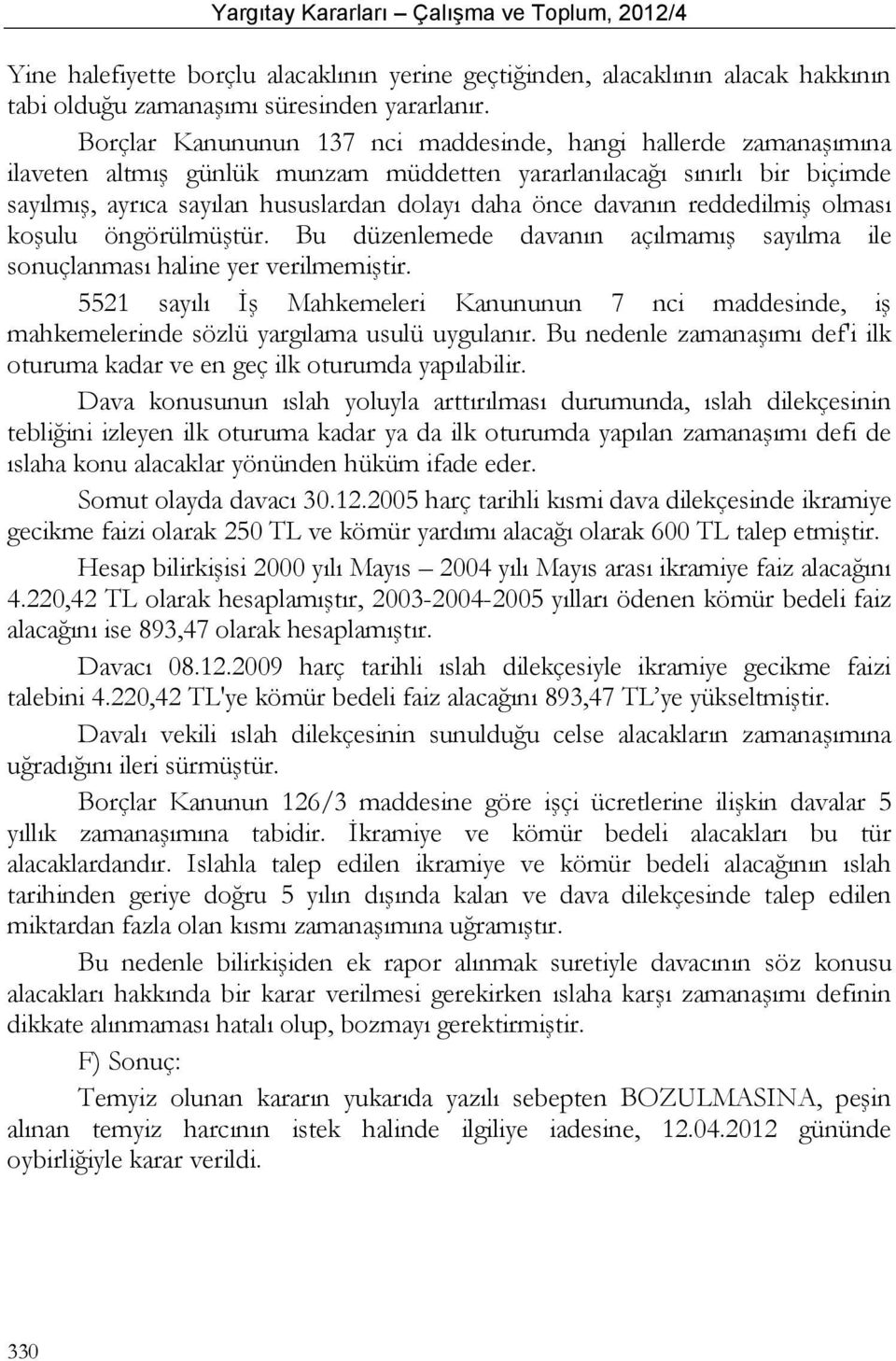 davanın reddedilmiş olması koşulu öngörülmüştür. Bu düzenlemede davanın açılmamış sayılma ile sonuçlanması haline yer verilmemiştir.