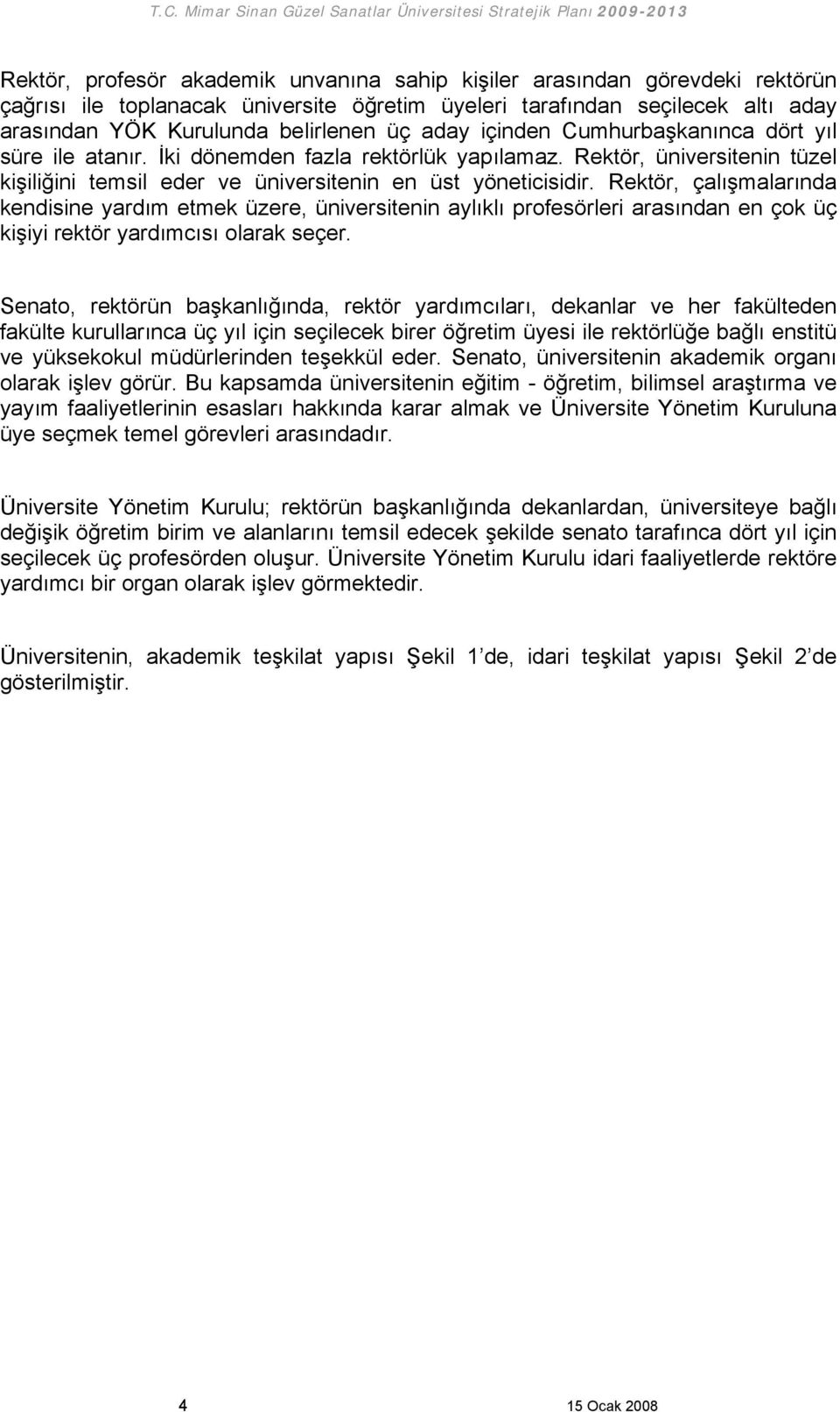 Rektör, çalışmalarında kendisine yardım etmek üzere, üniversitenin aylıklı profesörleri arasından en çok üç kişiyi rektör yardımcısı olarak seçer.