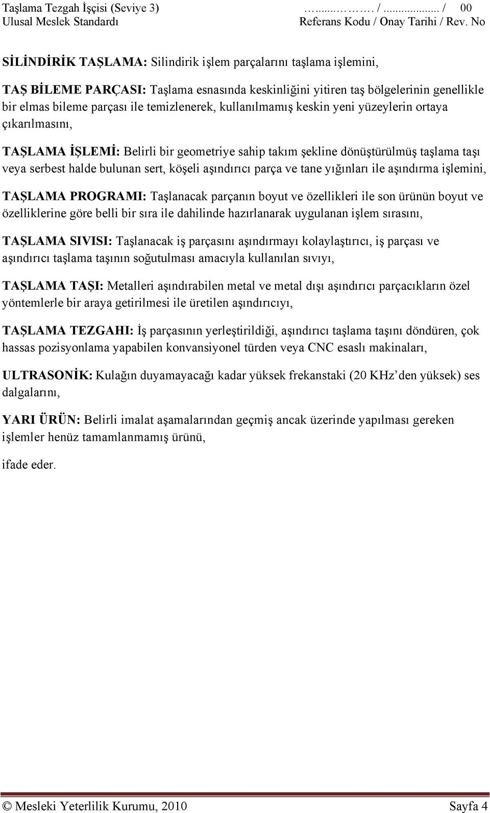 kullanılmamış keskin yeni yüzeylerin ortaya çıkarılmasını, TAŞLAMA İŞLEMİ: Belirli bir geometriye sahip takım şekline dönüştürülmüş taşlama taşı veya serbest halde bulunan sert, köşeli aşındırıcı