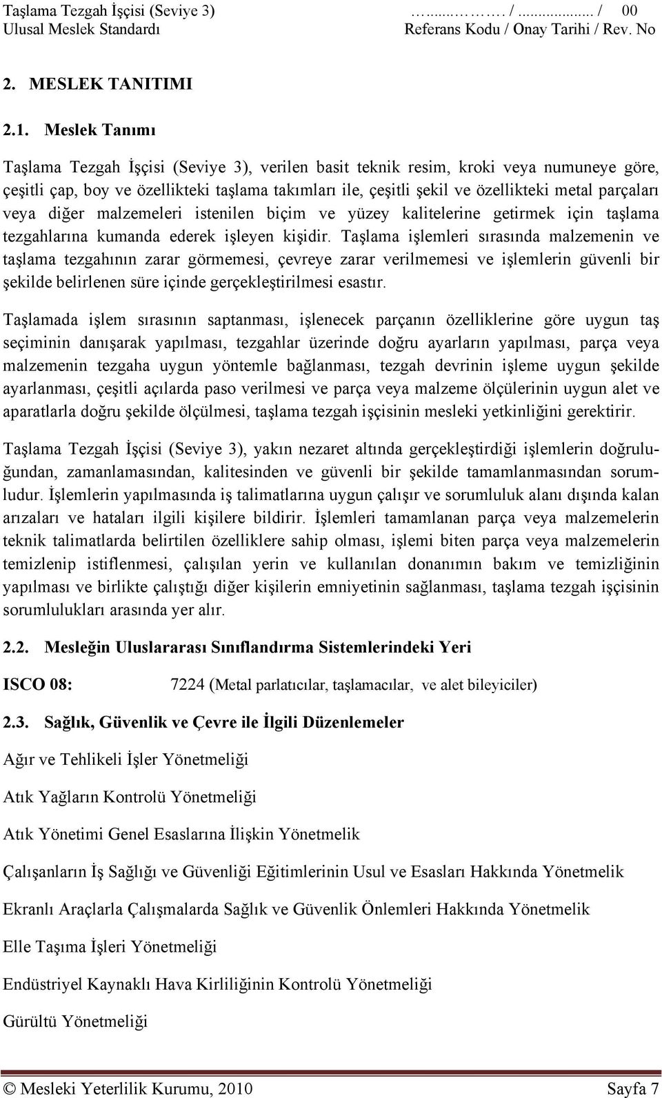 parçaları veya diğer malzemeleri istenilen biçim ve yüzey kalitelerine getirmek için taşlama tezgahlarına kumanda ederek işleyen kişidir.