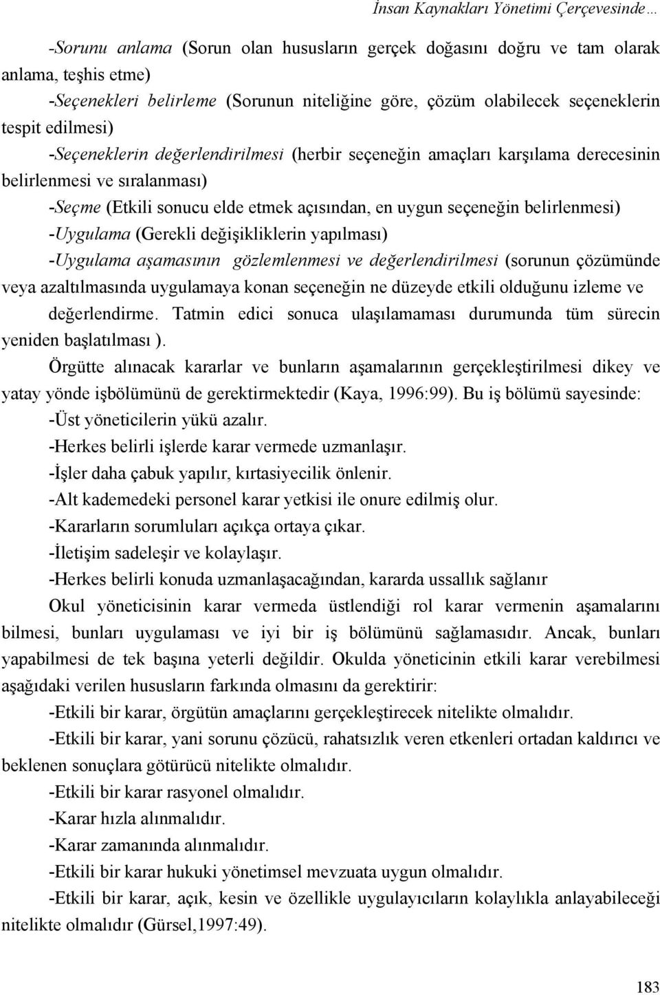 seçeneğin belirlenmesi) -Uygulama (Gerekli değişikliklerin yapılması) -Uygulama aşamasının gözlemlenmesi ve değerlendirilmesi (sorunun çözümünde veya azaltılmasında uygulamaya konan seçeneğin ne