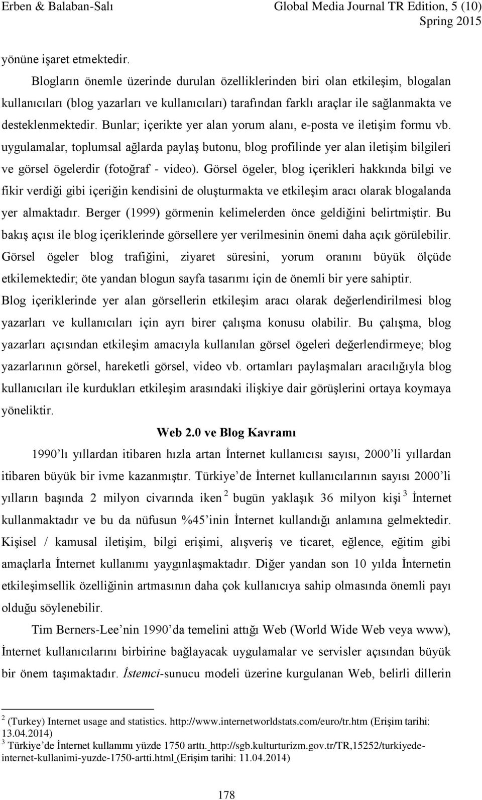 Bunlar; içerikte yer alan yorum alanı, e-posta ve iletişim formu vb. uygulamalar, toplumsal ağlarda paylaş butonu, blog profilinde yer alan iletişim bilgileri ve görsel ögelerdir (fotoğraf - video).