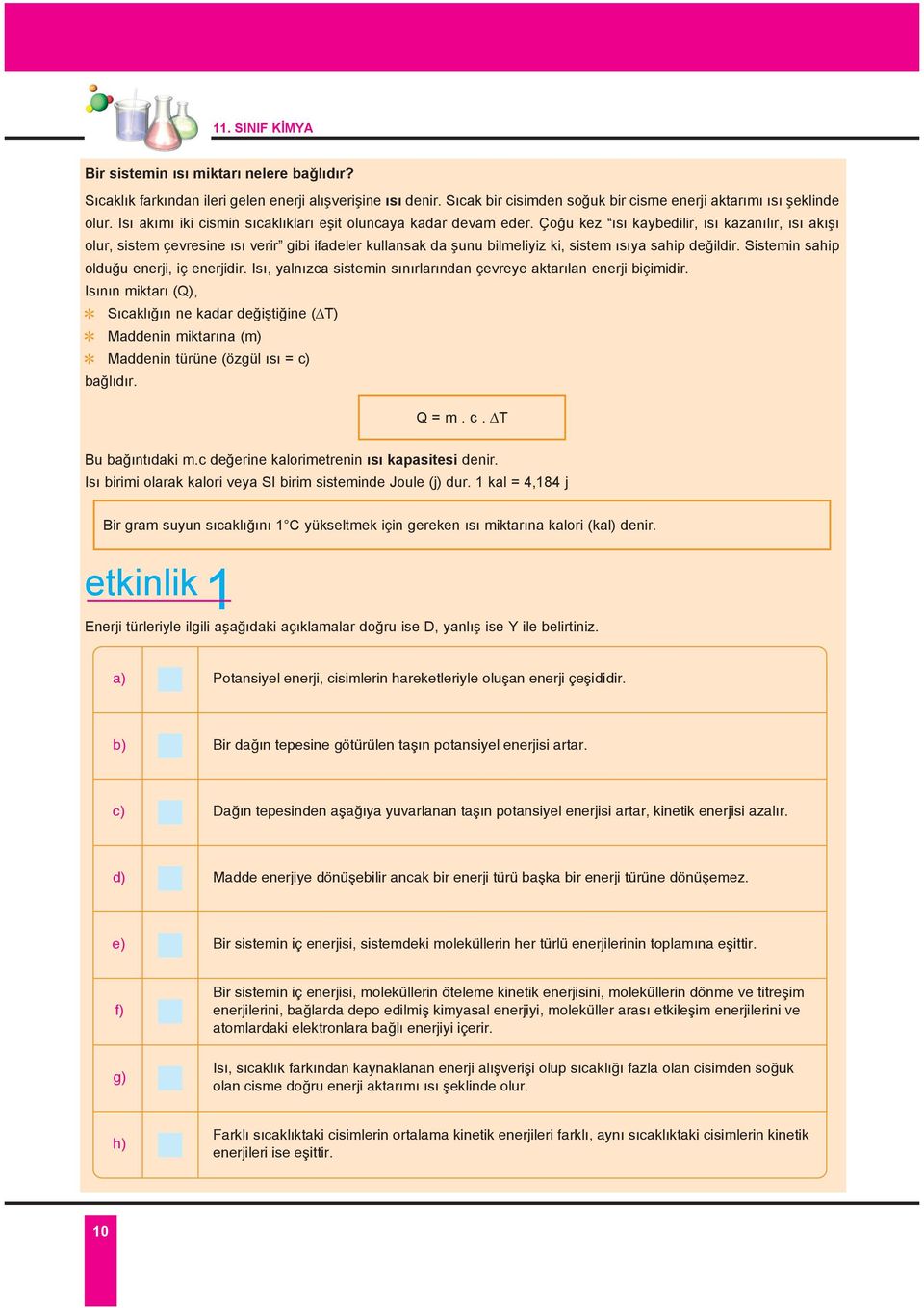 Ço u kez s kaybedilir, s kazan l r, s ak olur, sistem çevresine s verir gibi ifadeler kullansak da unu bilmeliyiz ki, sistem s ya sahip de ildir. Sistemin sahip oldu u enerji, iç enerjidir.