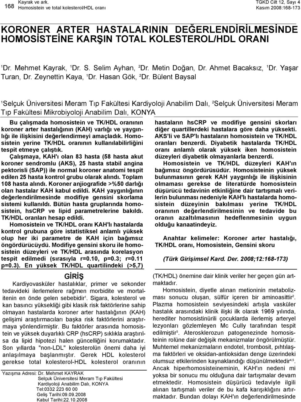 Bülent Baysal 1 Selçuk Üniversitesi Meram Tıp Fakültesi Kardiyoloji Anabilim Dalı, 2 Selçuk Üniversitesi Meram Tıp Fakültesi Mikrobiyoloji Anabilim Dalı, KONYA Bu çalışmada homosistein ve TK/HDL