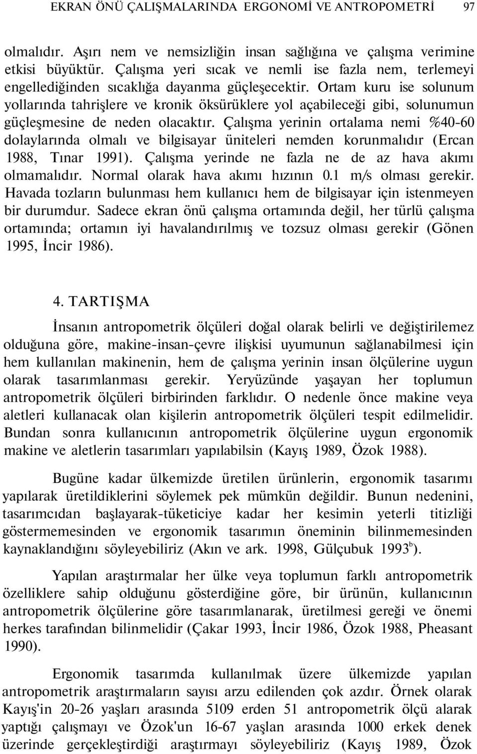 Ortam kuru ise solunum yollarında tahrişlere ve kronik öksürüklere yol açabileceği gibi, solunumun güçleşmesine de neden olacaktır.