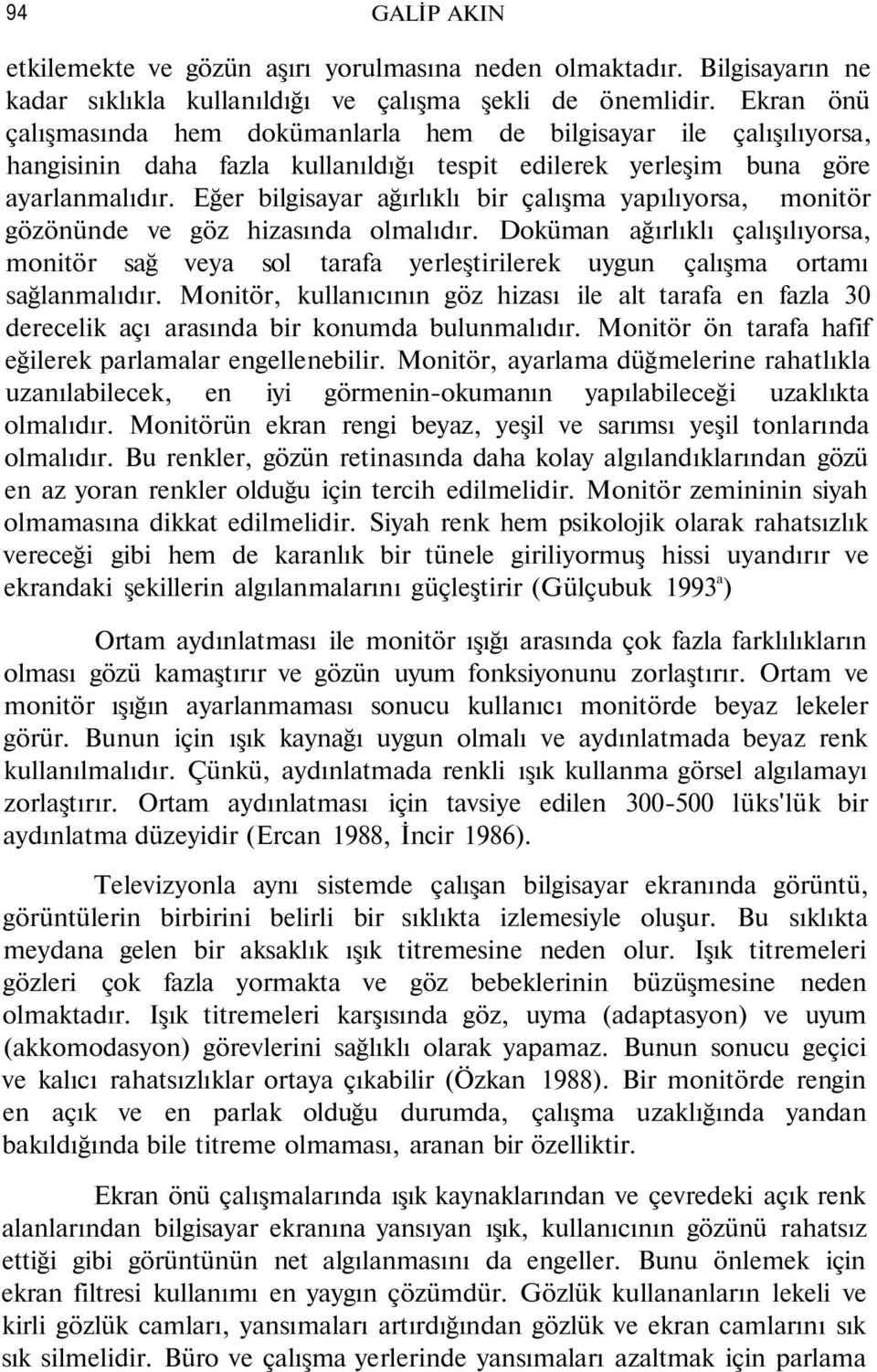 Eğer bilgisayar ağırlıklı bir çalışma yapılıyorsa, monitör gözönünde ve göz hizasında olmalıdır.