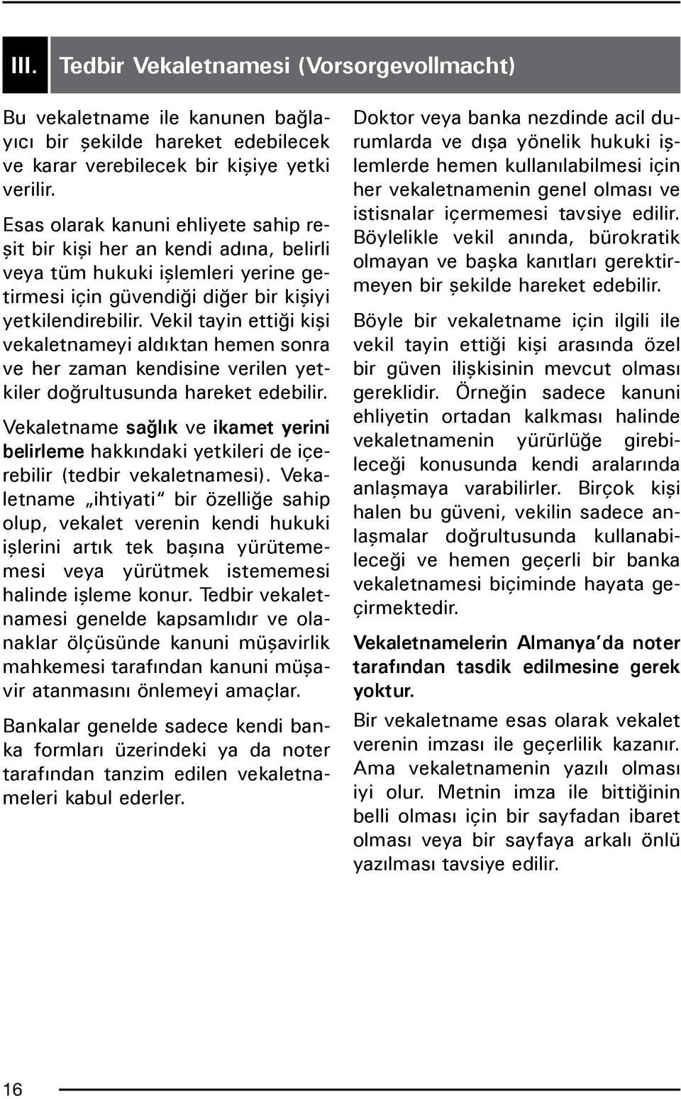 Vekil tayin ettiği kişi vekaletnameyi aldıktan hemen sonra ve her zaman kendisine verilen yetkiler doğrultusunda hareket edebilir.