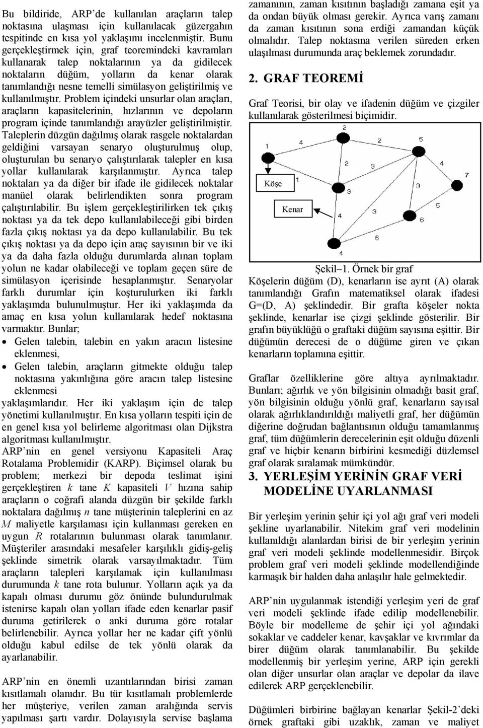 kullanılmıştır. Problem içindeki unsurlar olan araçları, araçların kapasitelerinin, hızlarının ve depoların program içinde tanımlandığı arayüzler geliştirilmiştir.