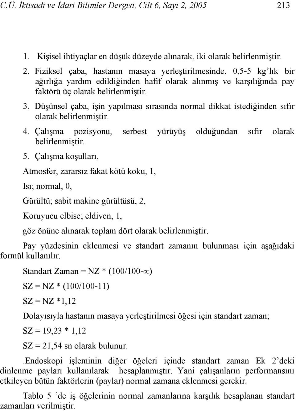 3. Düşünsel çaba, işin yapılması sırasında normal dikkat istediğinden sıfır olarak belirlenmiştir. 4. Çalışma pozisyonu, serbest yürüyüş olduğundan sıfır olarak belirlenmiştir. 5.