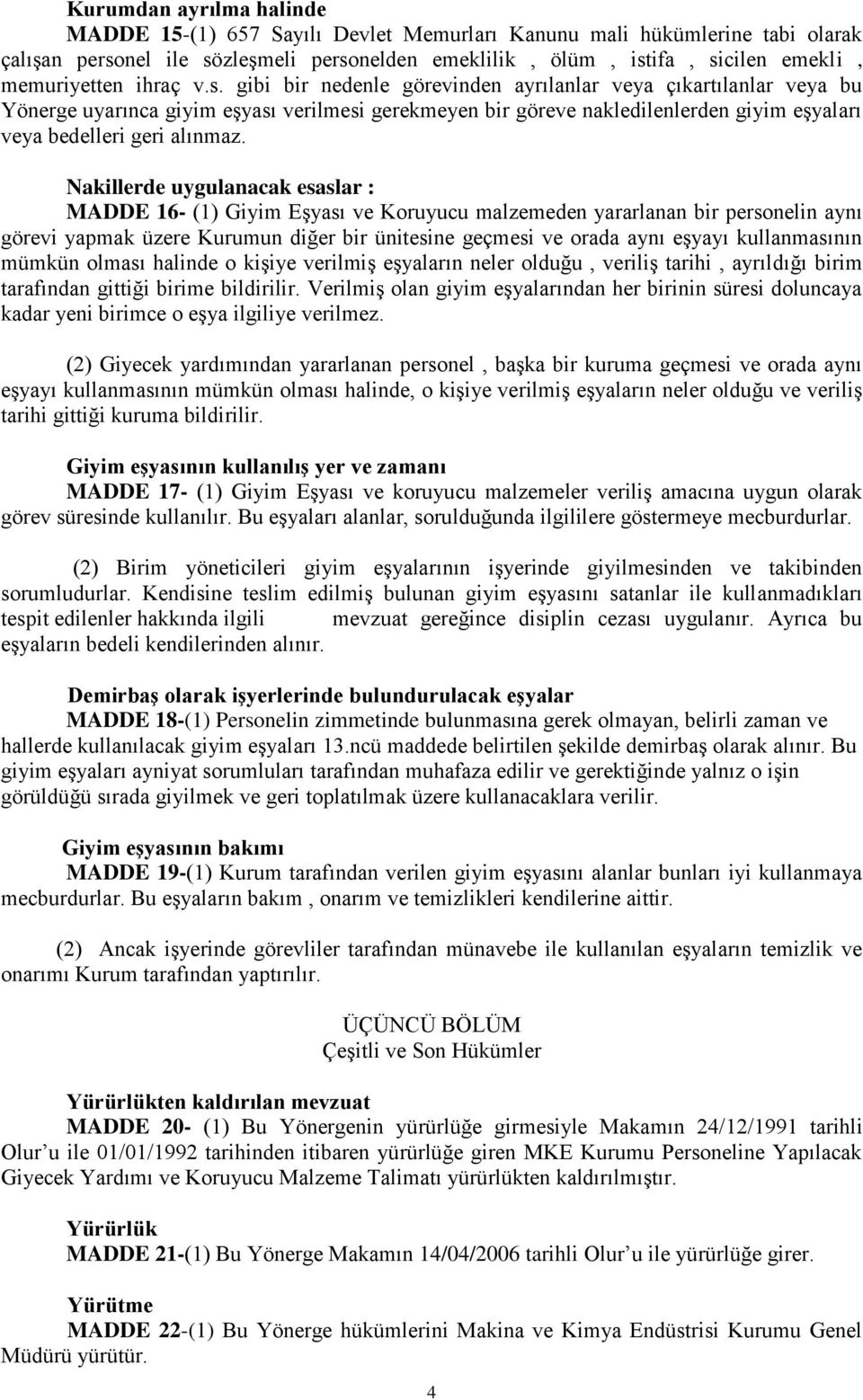 Nakillerde uygulanacak esaslar : MADDE 16- (1) Giyim Eşyası ve Koruyucu malzemeden yararlanan bir personelin aynı görevi yapmak üzere Kurumun diğer bir ünitesine geçmesi ve orada aynı eşyayı