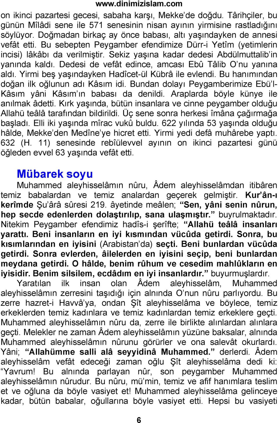 Sekiz yaşına kadar dedesi Abdülmuttalib in yanında kaldı. Dedesi de vefât edince, amcası Ebû Tâlib O nu yanına aldı. Yirmi beş yaşındayken Hadîcet-ül Kübrâ ile evlendi.