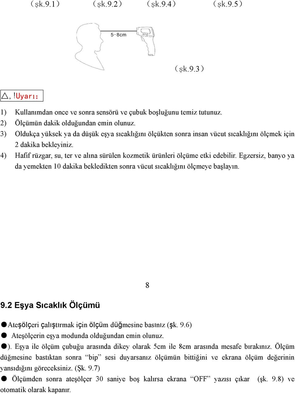 Egzersiz, banyo ya da yemekten 10 dakika bekledikten sonra vücut sıcaklığını ölçmeye başlayın. 9.2 Eşya Sıcaklık Ölçümü 8 Ateşölçeri çalıştırmak için ölçüm düğmesine basınız (şk. 9.6) Ateşölçerin eşya modunda olduğundan emin olunuz.