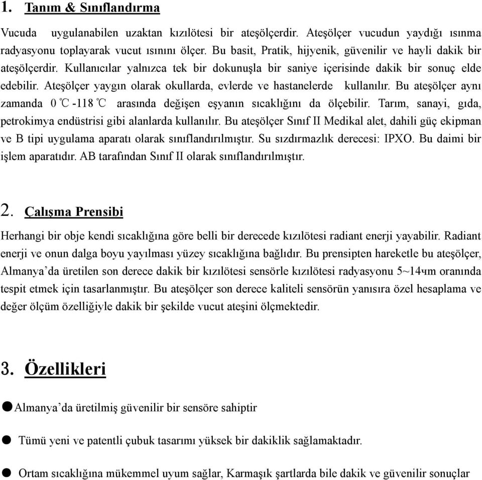 Ateşölçer yaygın olarak okullarda, evlerde ve hastanelerde kullanılır. Bu ateşölçer aynı zamanda 0-118 arasında değişen eşyanın sıcaklığını da ölçebilir.