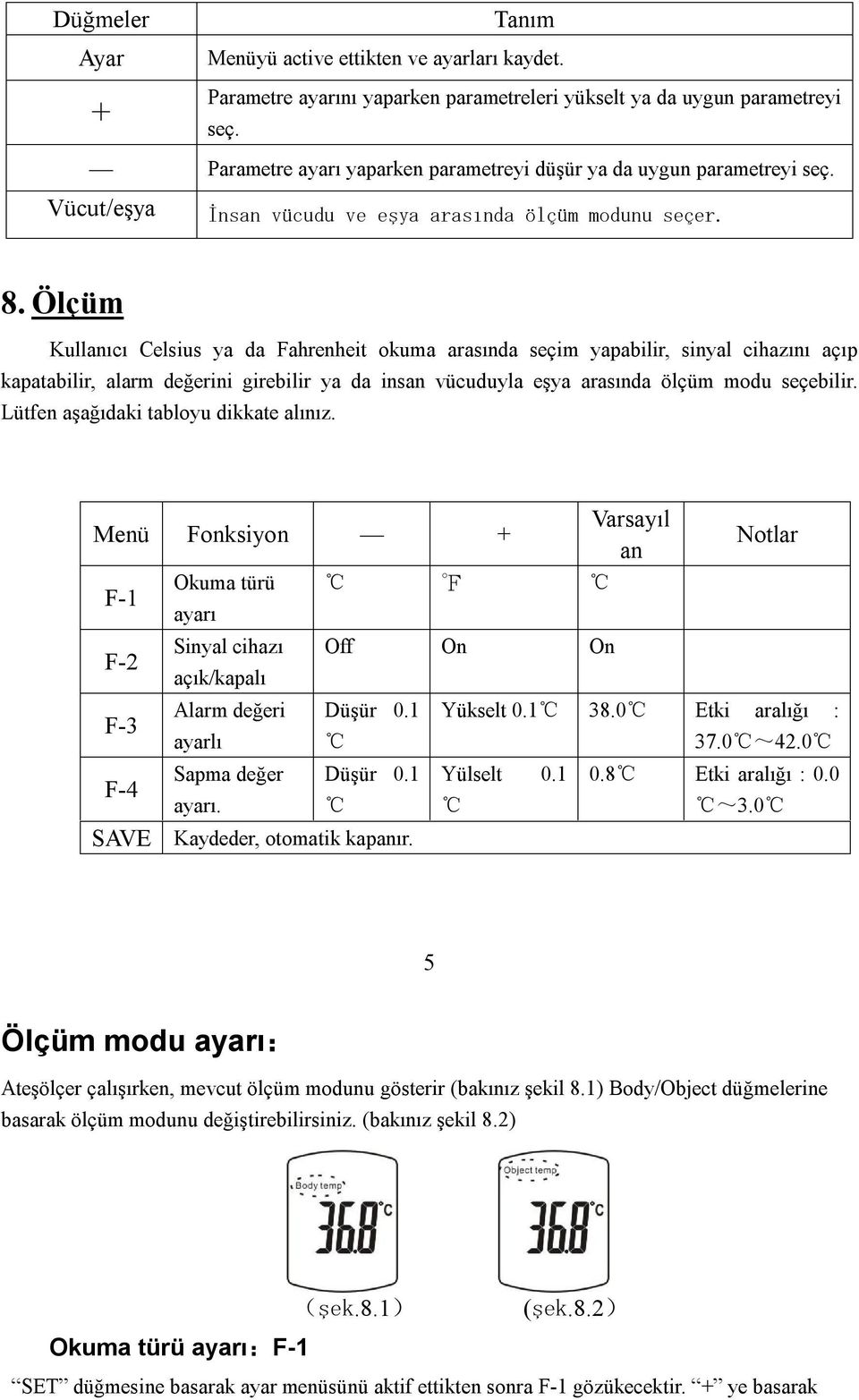 Ölçüm Kullanıcı Celsius ya da Fahrenheit okuma arasında seçim yapabilir, sinyal cihazını açıp kapatabilir, alarm değerini girebilir ya da insan vücuduyla eşya arasında ölçüm modu seçebilir.