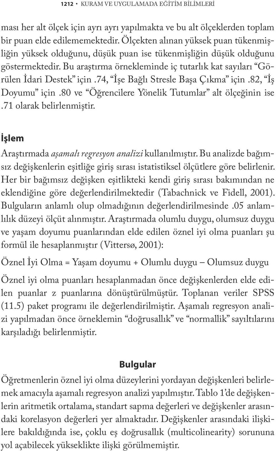 74, İşe Bağlı Stresle Başa Çıkma için.82, İş Doyumu için.80 ve Öğrencilere Yönelik Tutumlar alt ölçeğinin ise.71 olarak belirlenmiştir. İşlem Araştırmada aşamalı regresyon analizi kullanılmıştır.