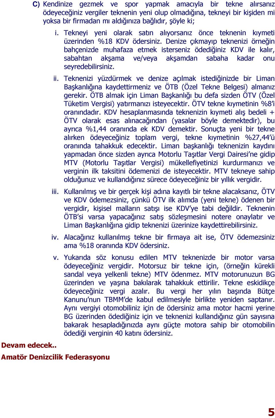 Tekneyi yeni olarak satın alıyorsanız önce teknenin kıymeti üzerinden %18 KDV ödersiniz.