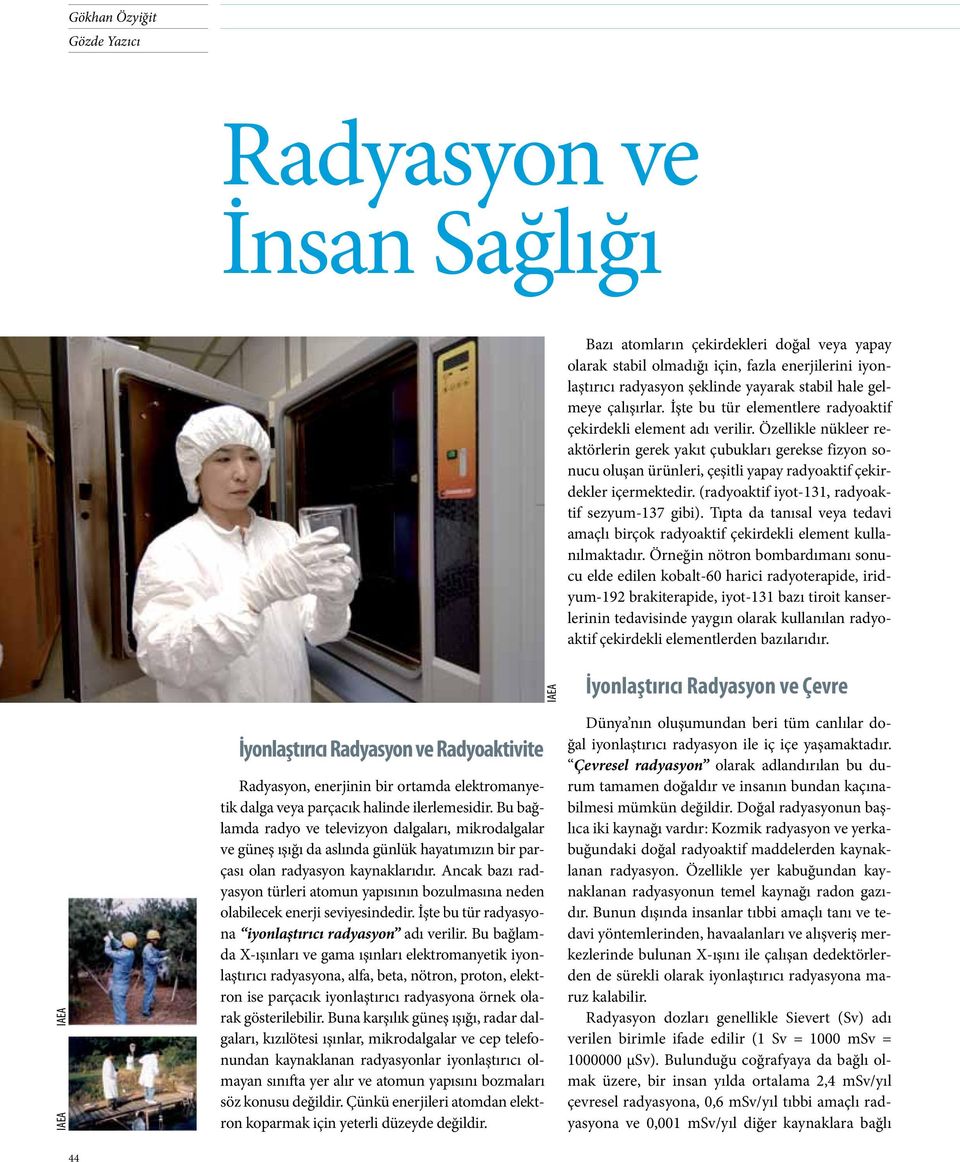 Özellikle nükleer reaktörlerin gerek yakıt çubukları gerekse fizyon sonucu oluşan ürünleri, çeşitli yapay radyoaktif çekirdekler içermektedir. (radyoaktif iyot-131, radyoaktif sezyum-137 gibi).