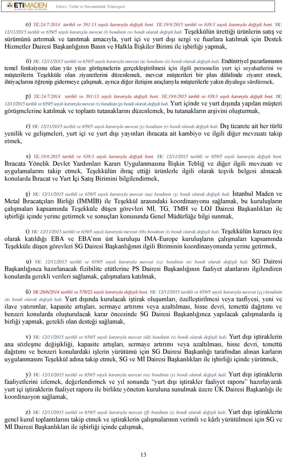 Teşekkülün ürettiği ürünlerin satış ve sürümünü artırmak ve tanıtmak amacıyla, yurt içi ve yurt dışı sergi ve fuarlara katılmak için Destek Hizmetler Dairesi Başkanlığının Basın ve Halkla İlişkiler